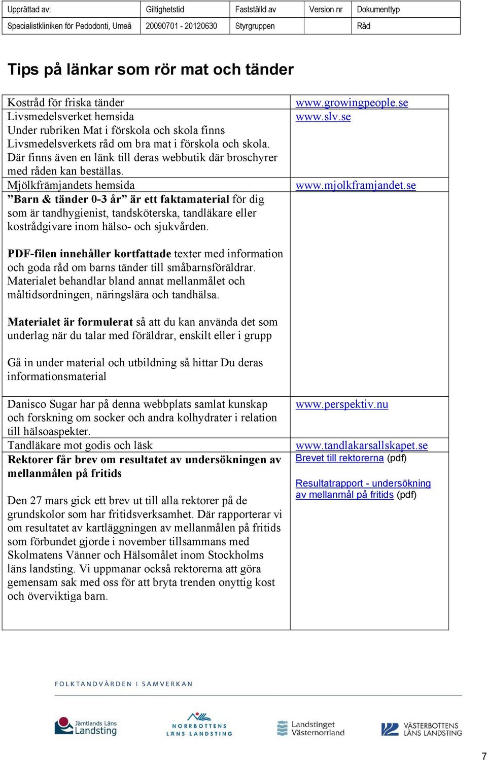 Mjölkfrämjandets hemsida Barn & tänder 0-3 år är ett faktamaterial för dig som är tandhygienist, tandsköterska, tandläkare eller kostrådgivare inom hälso- och sjukvården. www.growingpeople.se www.slv.