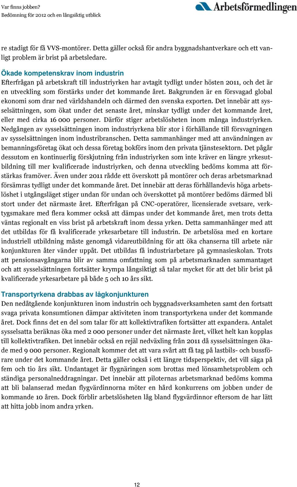 Bakgrunden är en försvagad global ekonomi som drar ned världshandeln och därmed den svenska exporten.