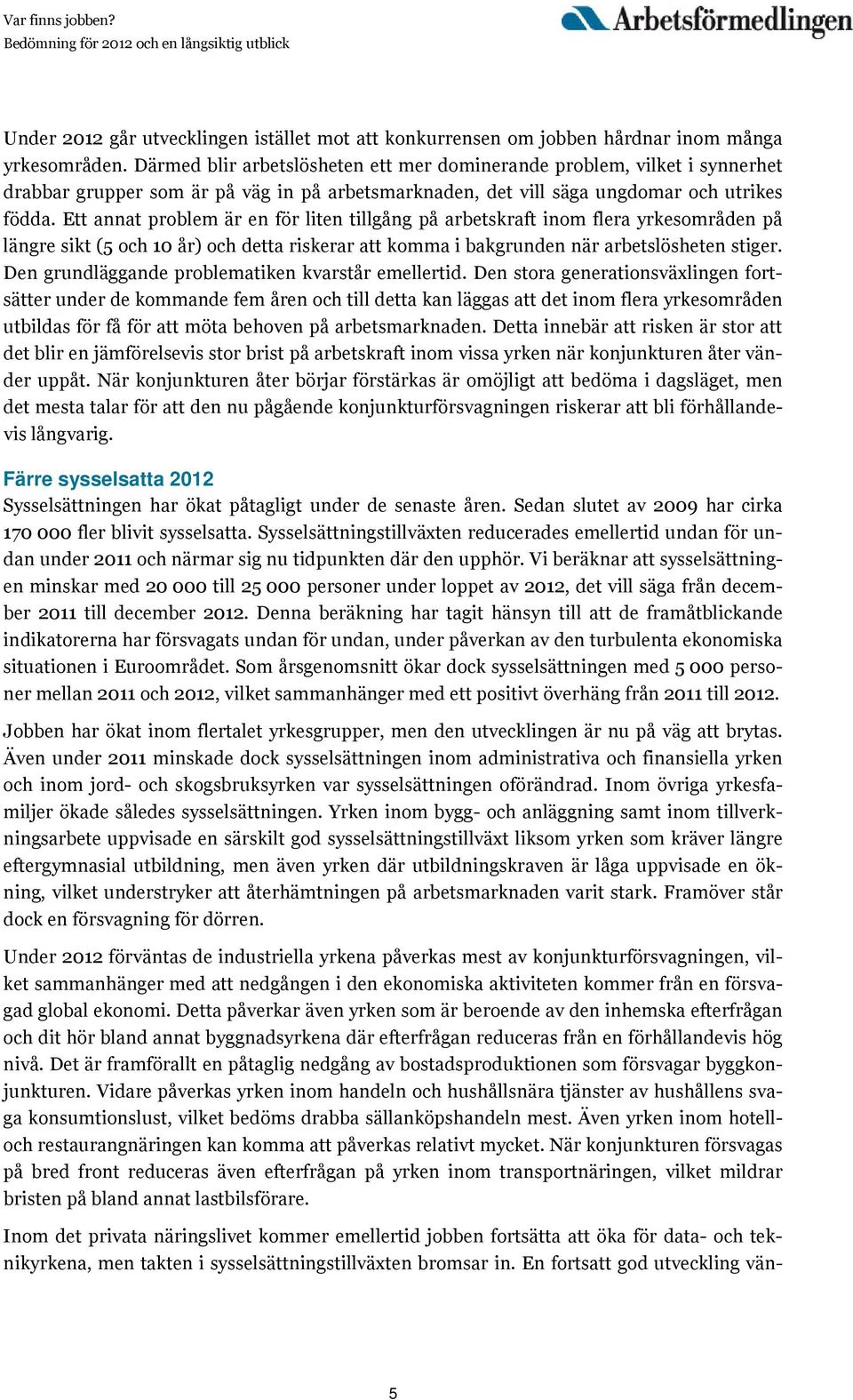 Ett annat problem är en för liten tillgång på arbetskraft inom flera yrkesområden på längre sikt (5 och 10 år) och detta riskerar att komma i bakgrunden när arbetslösheten stiger.