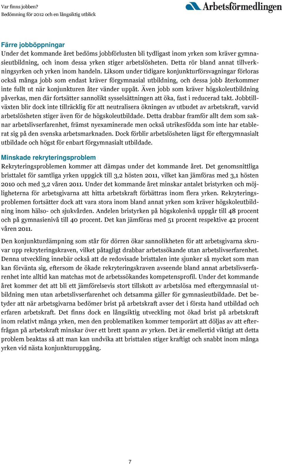 Liksom under tidigare konjunkturförsvagningar förloras också många jobb som endast kräver förgymnasial utbildning, och dessa jobb återkommer inte fullt ut när konjunkturen åter vänder uppåt.