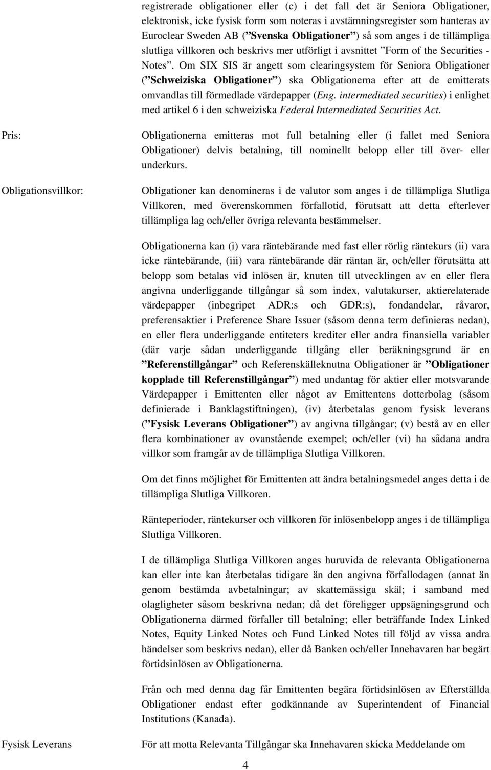 Om SIX SIS är angett som clearingsystem för Seniora Obligationer ( Schweiziska Obligationer ) ska Obligationerna efter att de emitterats omvandlas till förmedlade värdepapper (Eng.