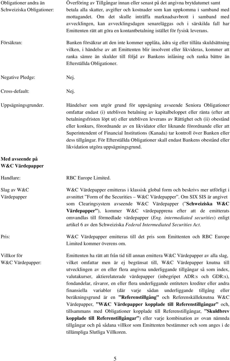 Om det skulle inträffa marknadsavbrott i samband med avvecklingen, kan avvecklingsdagen senareläggas och i särskilda fall har Emittenten rätt att göra en kontantbetalning istället för fysisk leverans.