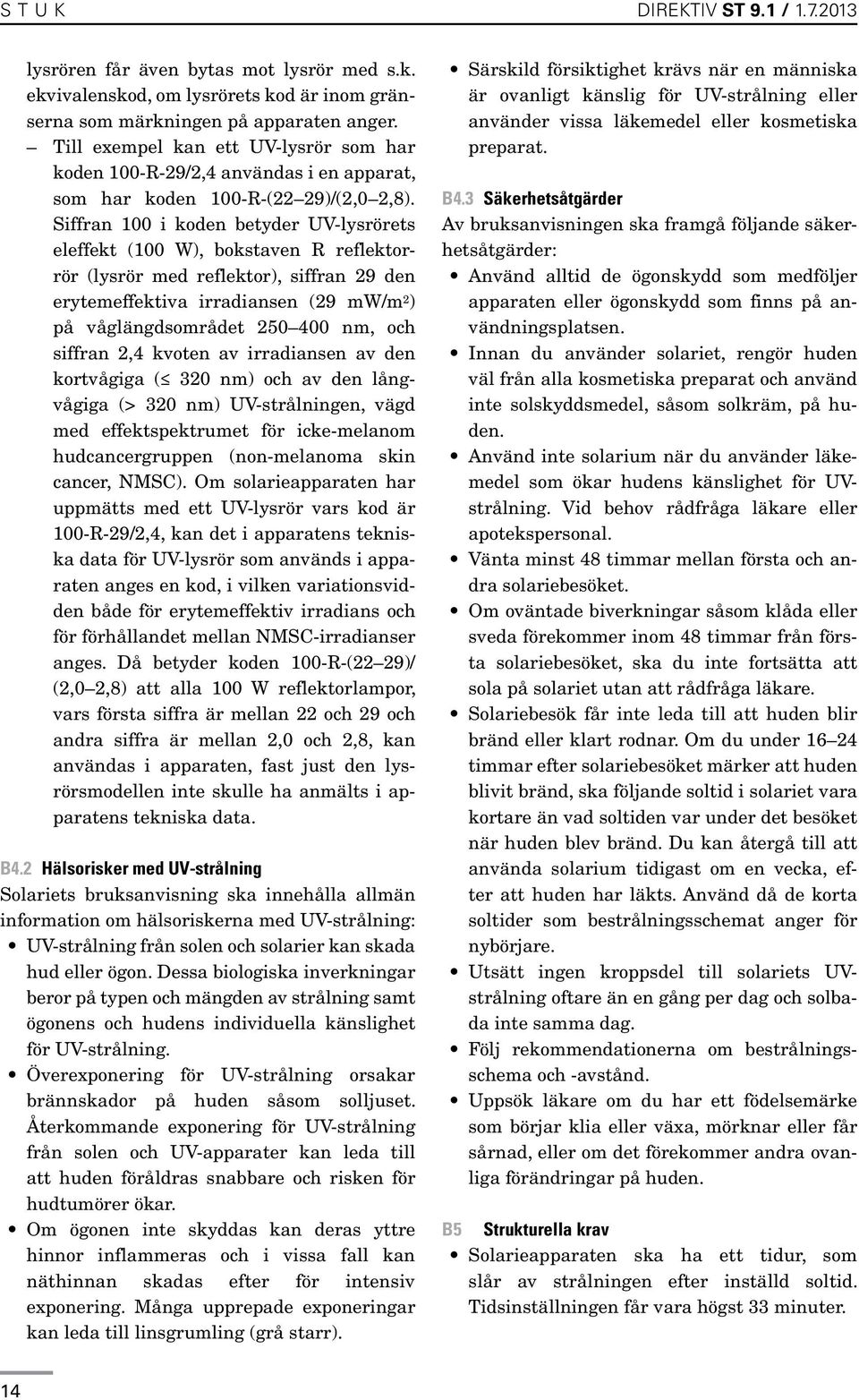 Siffran 100 i koden betyder UV-lysrörets eleffekt (100 W), bokstaven R reflektorrör (lysrör med reflektor), siffran 29 den erytemeffektiva irradiansen (29 mw/m 2 ) på våglängdsområdet 250 400 nm, och