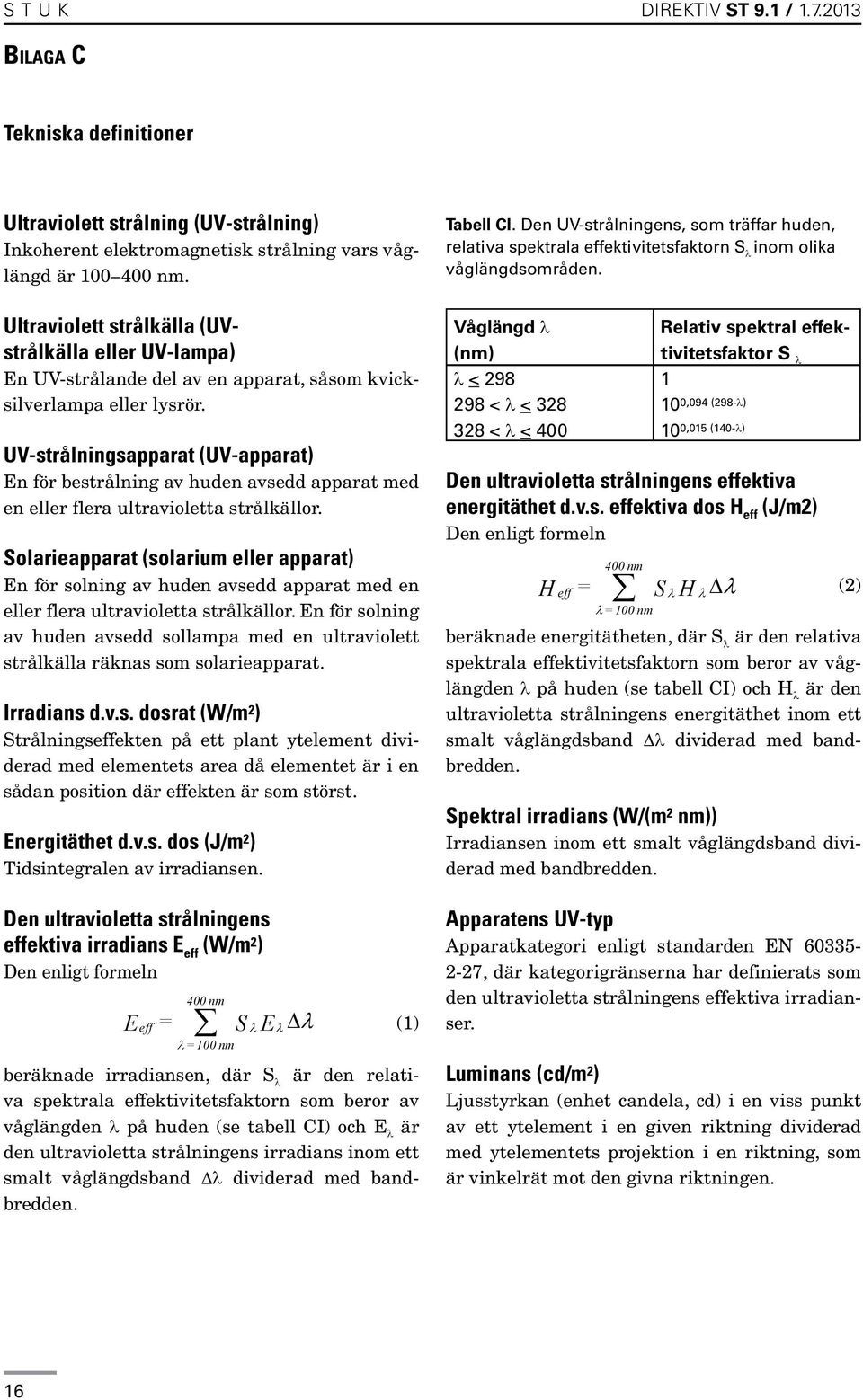 UV-strålningsapparat (UV-apparat) En för bestrålning av huden avsedd apparat med en eller flera ultravioletta strålkällor.