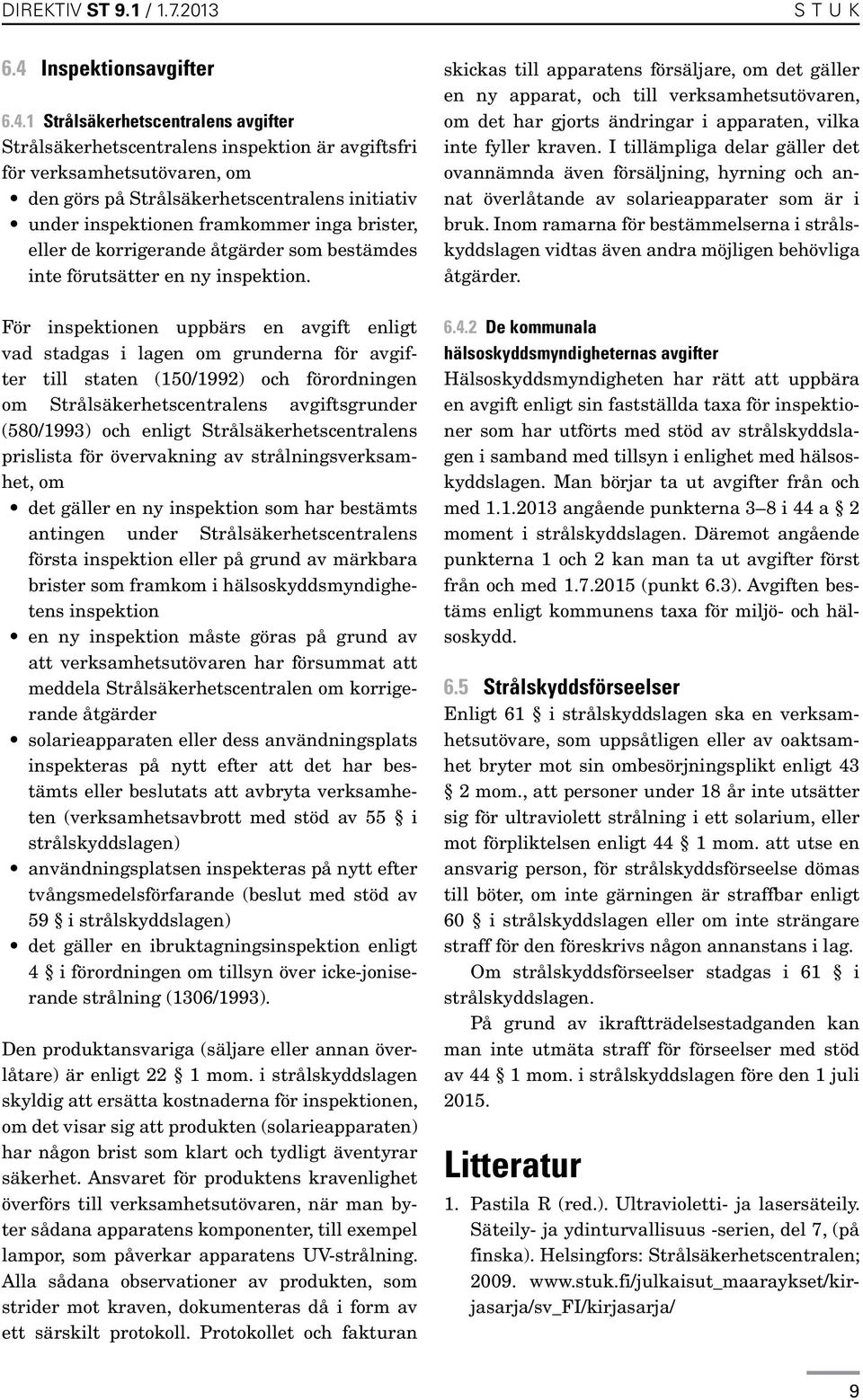 1 Strålsäkerhetscentralens avgifter Strålsäkerhetscentralens inspektion är avgiftsfri för verksamhetsutövaren, om den görs på Strålsäkerhetscentralens initiativ under inspektionen framkommer inga