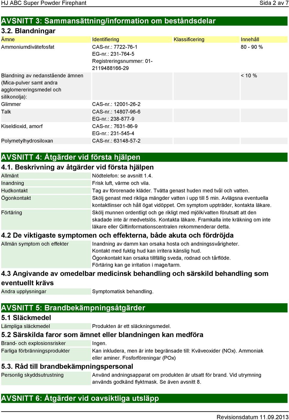 : 12001-26-2 Talk CAS-nr.: 14807-96-6 EG-nr.: 238-877-9 Kiseldioxid, amorf CAS-nr.: 7631-86-9 EG-nr.: 231-545-4 Polymetylhydrosiloxan CAS-nr.: 63148-57-2 AVSNITT 4: Åtgärder vid första hjälpen 4.1. Beskrivning av åtgärder vid första hjälpen Allmänt Nödtelefon: se avsnitt 1.