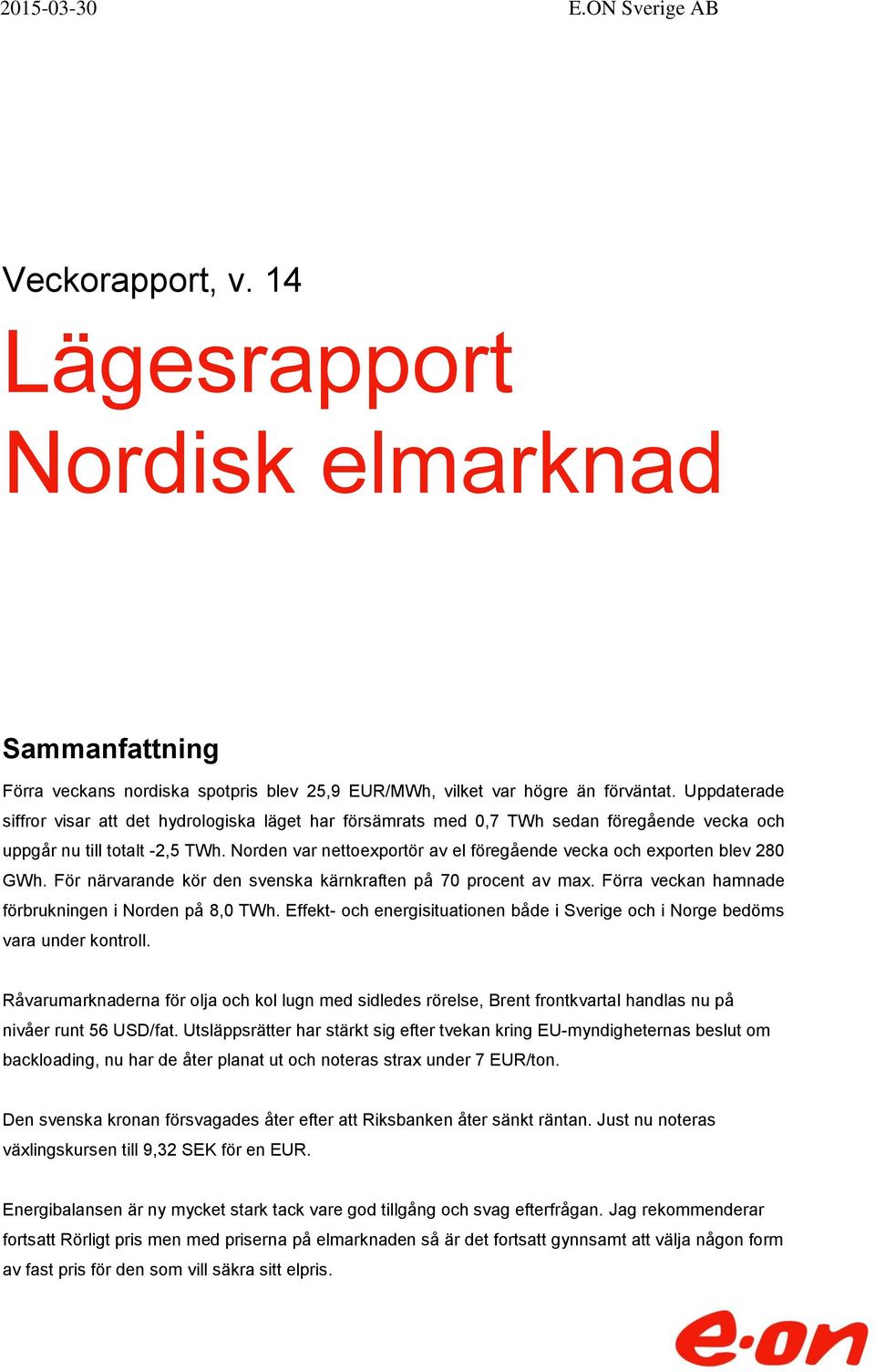 Norden var nettoexportör av el föregående vecka och exporten blev 28 GWh. För närvarande kör den svenska kärnkraften på 7 procent av max. Förra veckan hamnade förbrukningen i Norden på 8, TWh.