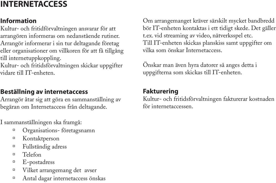 Kultur- och fritidsförvaltningen skickar uppgifter vidare till IT-enheten. Om arrangemanget kräver särskilt mycket bandbredd bör IT-enheten kontaktas i ett tidigt skede. Det gäller t.ex.