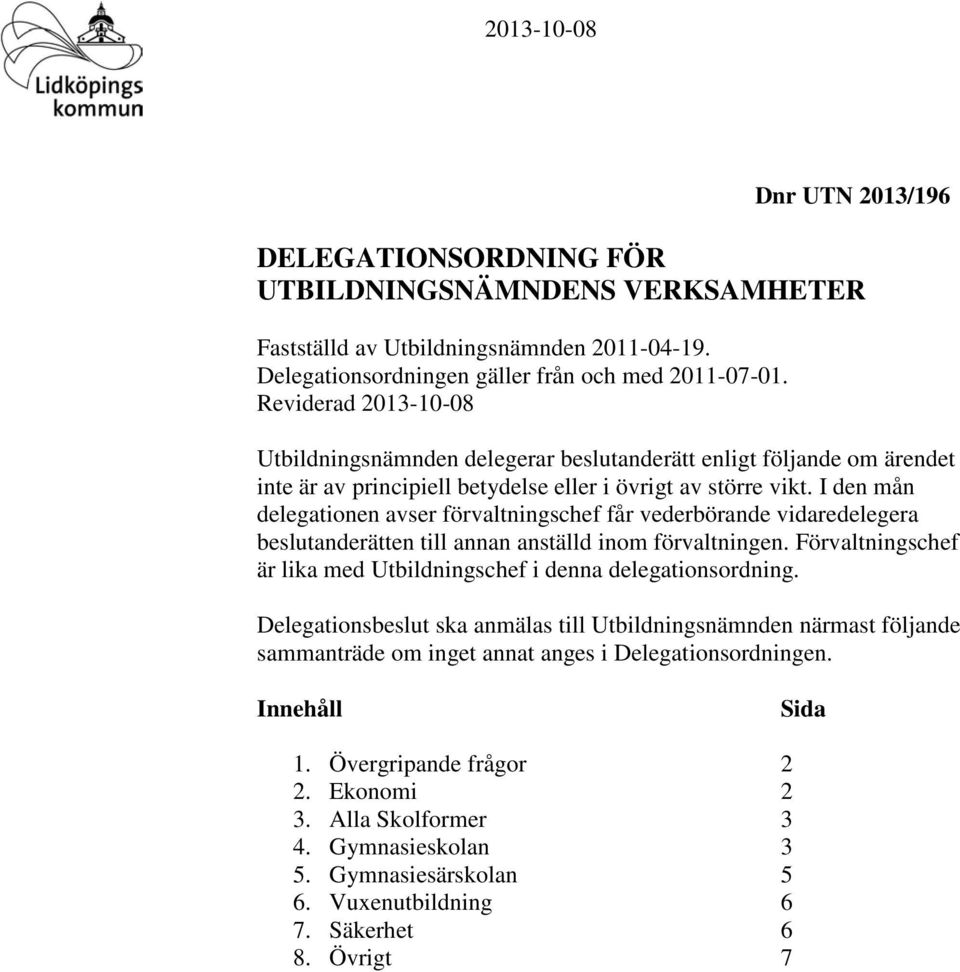 I den mån delegationen avser förvaltningschef får vederbörande vidaredelegera beslutanderätten till annan anställd inom förvaltningen. Förvaltningschef är lika med i denna delegationsordning.