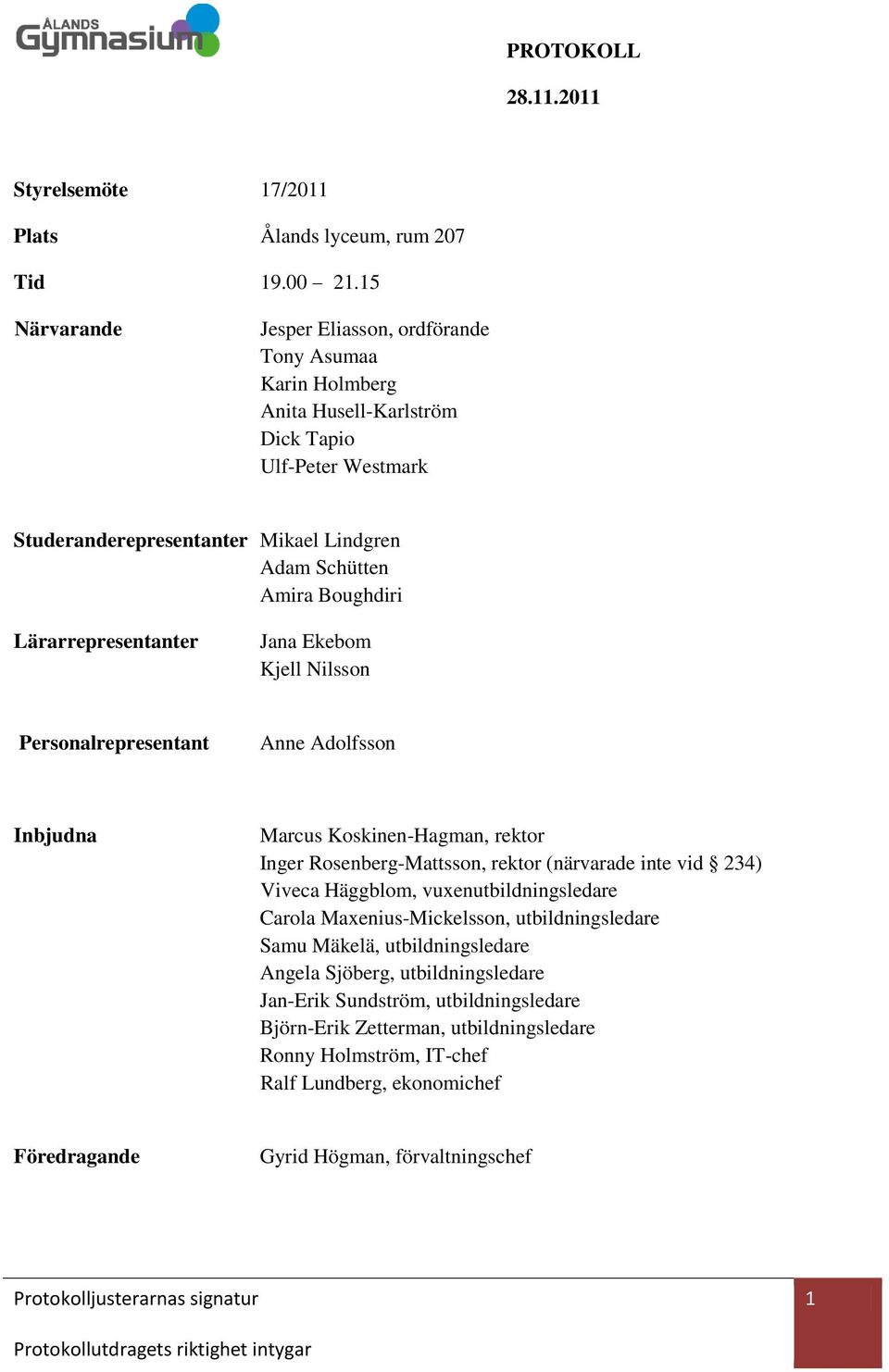 Lärarrepresentanter Jana Ekebom Kjell Nilsson Personalrepresentant Anne Adolfsson Inbjudna Marcus Koskinen-Hagman, rektor Inger Rosenberg-Mattsson, rektor (närvarade inte vid 234) Viveca