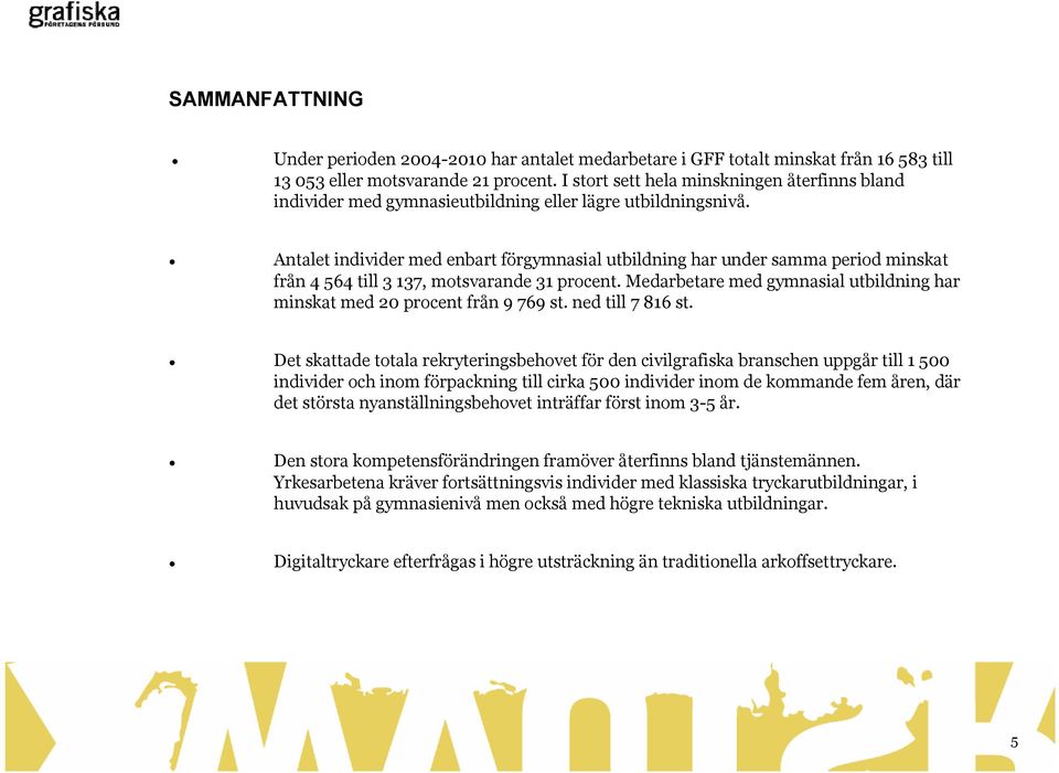 Antalet individer med enbart förgymnasial utbildning har under samma period minskat från 4 564 till 3 137, motsvarande 31 procent.