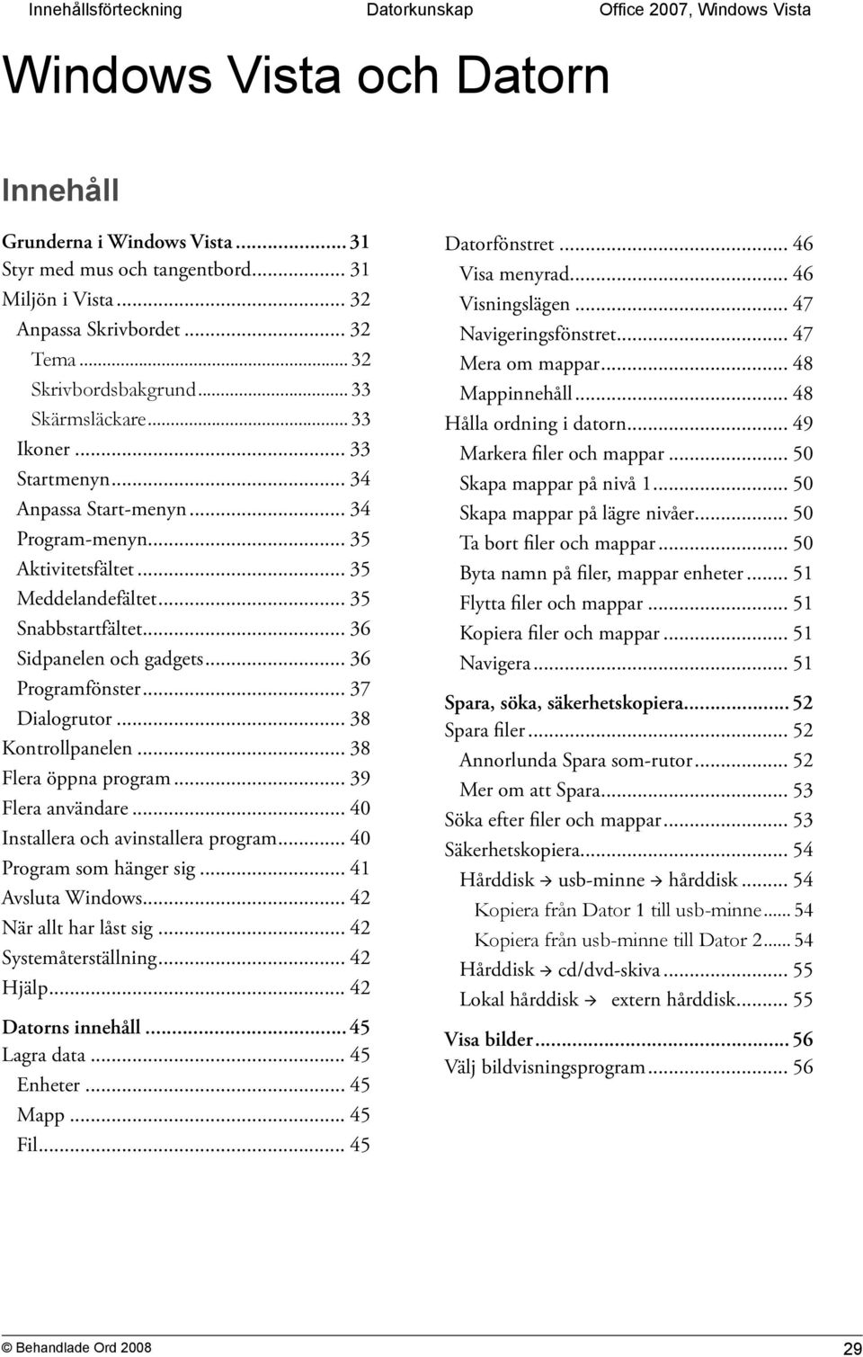 .. 36 Sidpanelen och gadgets... 36 Programfönster... 37 Dialogrutor... 38 Kontrollpanelen... 38 Flera öppna program... 39 Flera användare... 40 Installera och avinstallera program.