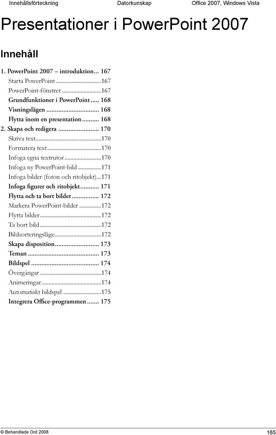 ..170 Infoga ny PowerPoint-bild...171 Infoga bilder (foton och ritobjekt)...171 Infoga figurer och ritobjekt... 171 Flytta och ta bort bilder... 172 Markera PowerPoint-bilder.