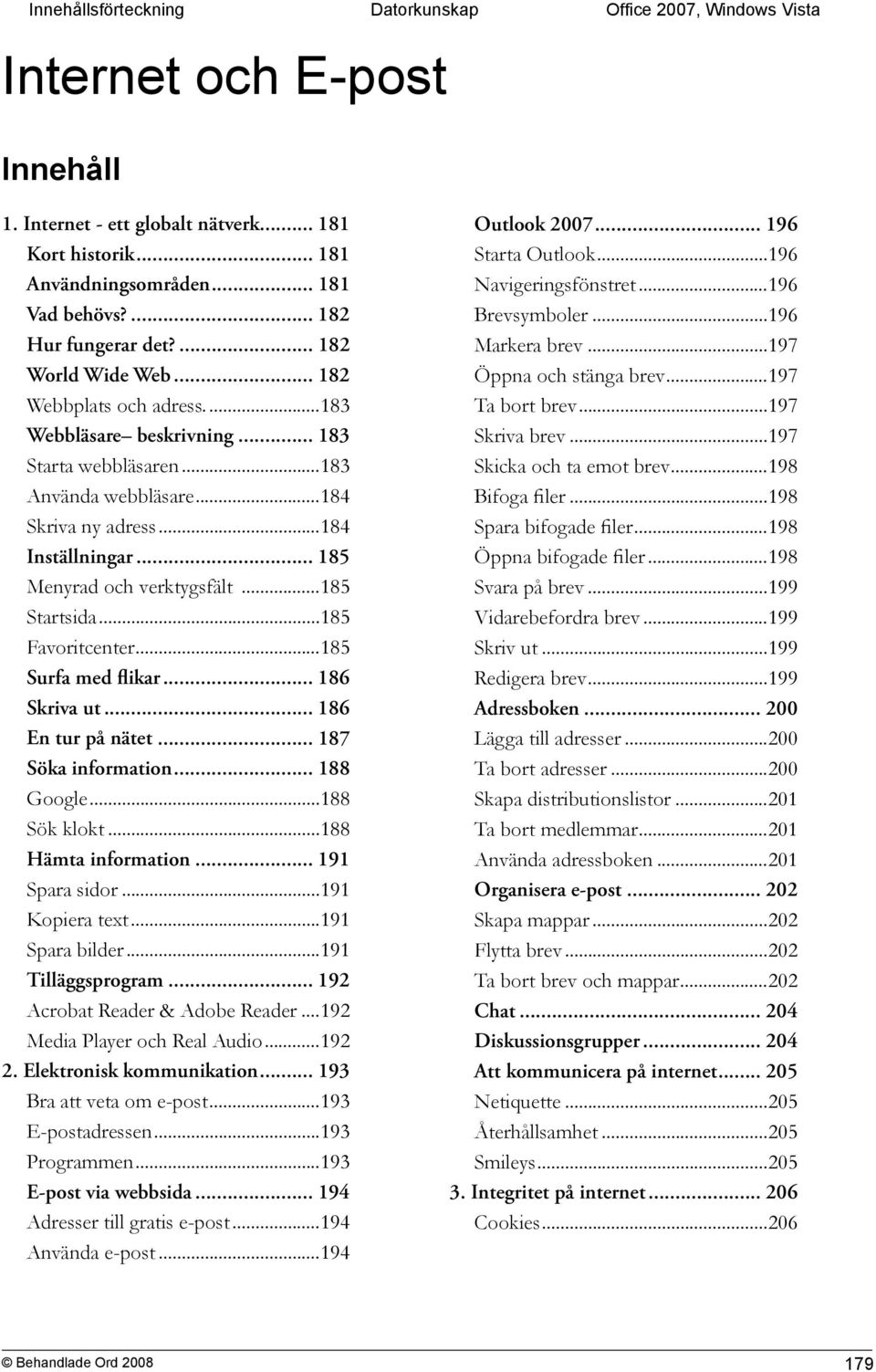 .. 185 Menyrad och verktygsfält...185 Startsida...185 Favoritcenter...185 Surfa med flikar... 186 Skriva ut... 186 En tur på nätet... 187 Söka information... 188 Google...188 Sök klokt.