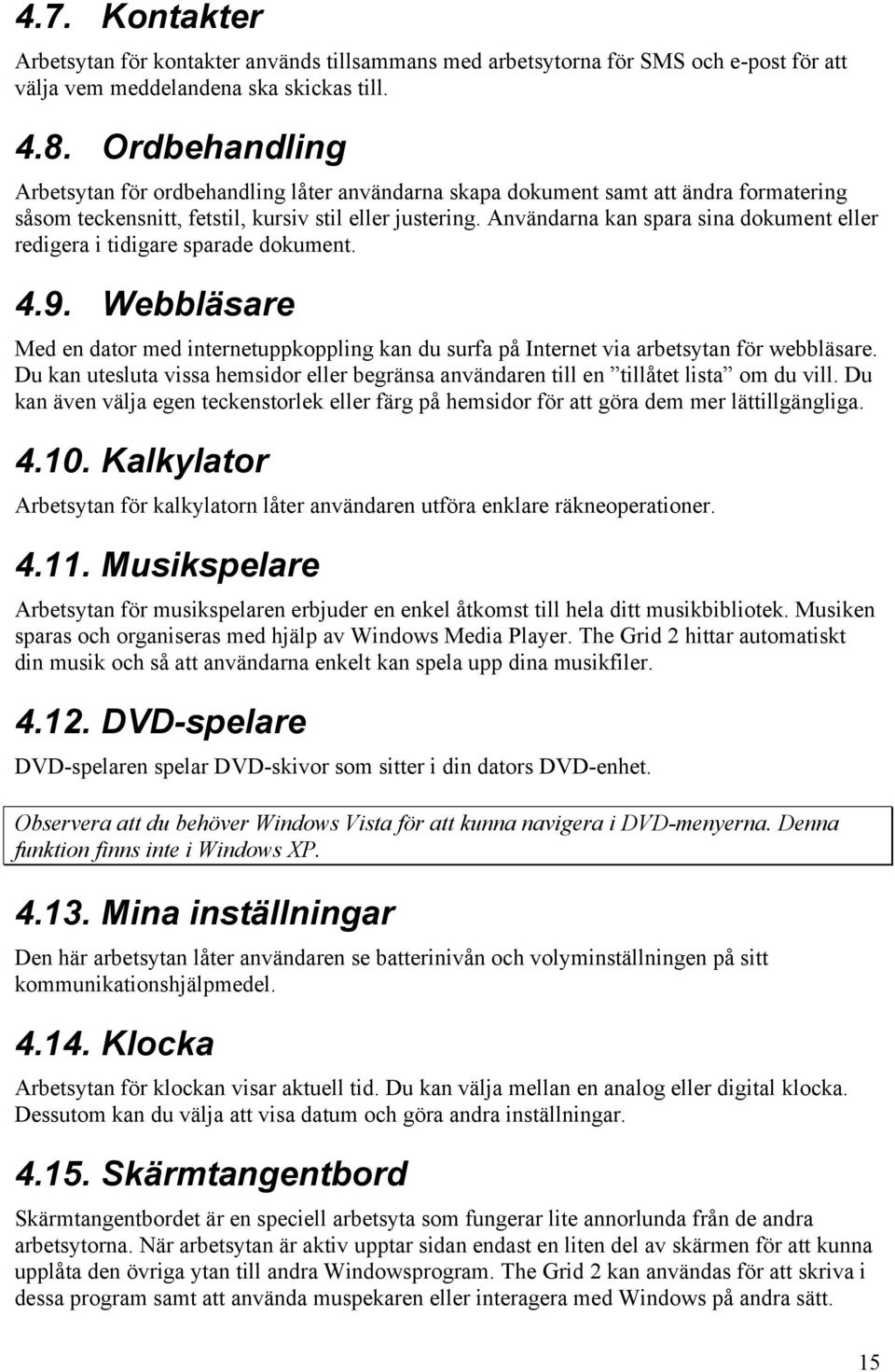 Användarna kan spara sina dokument eller redigera i tidigare sparade dokument. 4.9. Webbläsare Med en dator med internetuppkoppling kan du surfa på Internet via arbetsytan för webbläsare.