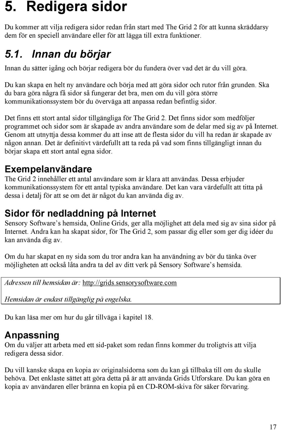 Ska du bara göra några få sidor så fungerar det bra, men om du vill göra större kommunikationssystem bör du överväga att anpassa redan befintlig sidor.