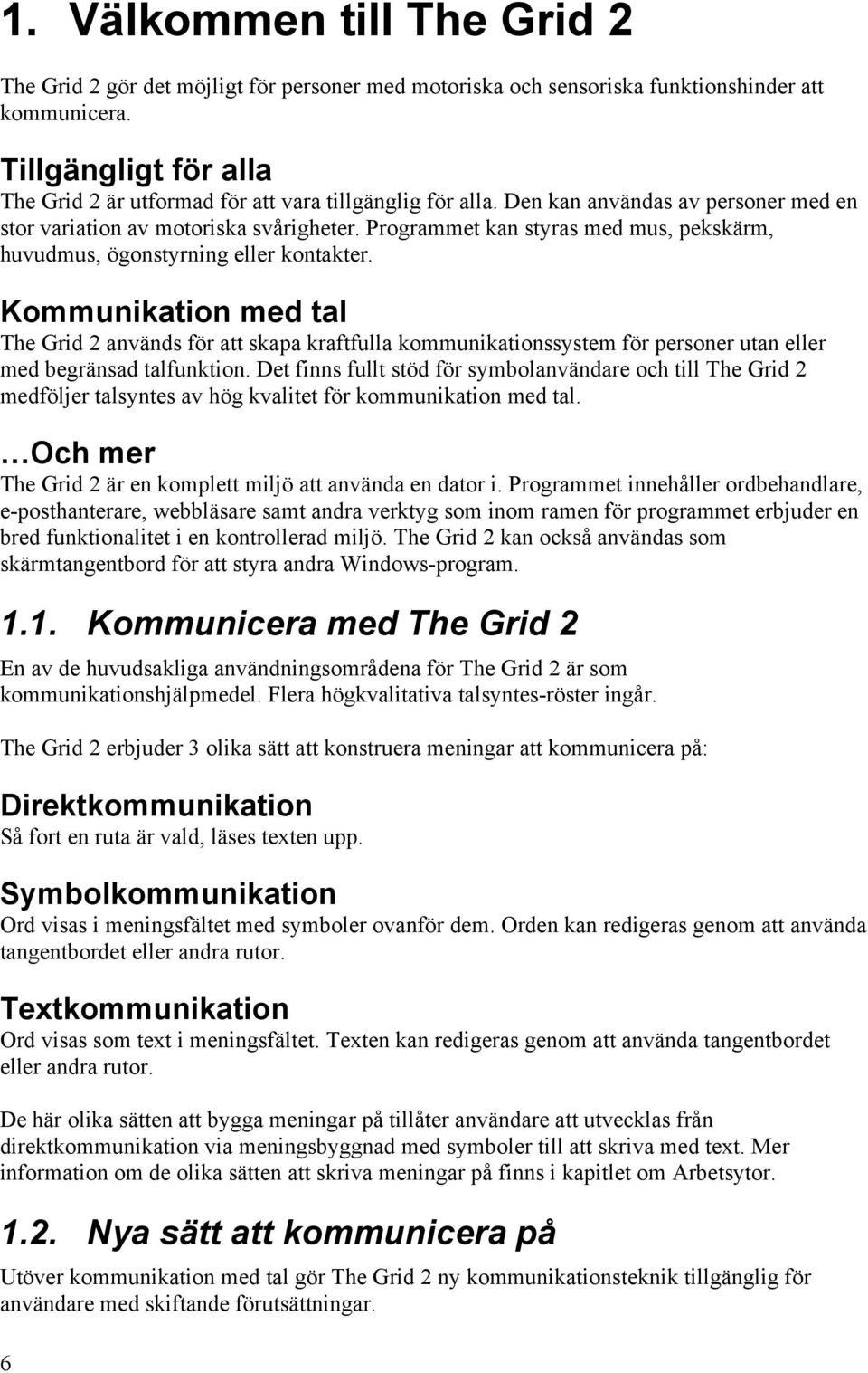 Programmet kan styras med mus, pekskärm, huvudmus, ögonstyrning eller kontakter.