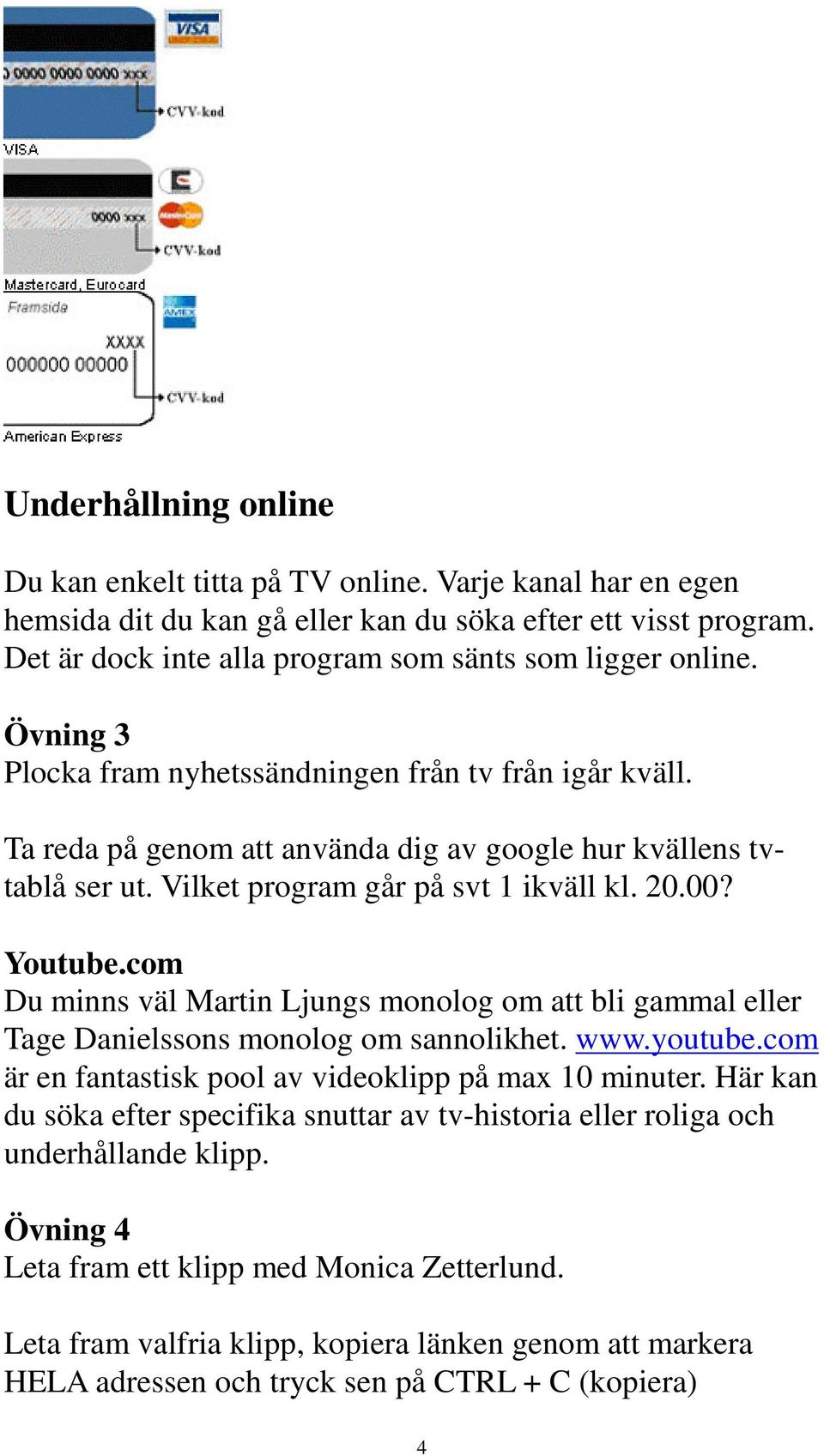 Vilket program går på svt 1 ikväll kl. 20.00? Youtube.com Du minns väl Martin Ljungs monolog om att bli gammal eller Tage Danielssons monolog om sannolikhet. www.youtube.