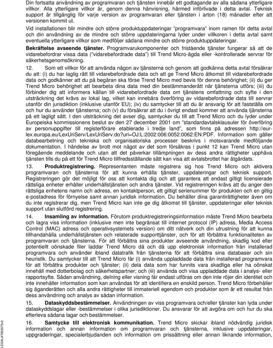 Vid installationen blir mindre och större produktuppdateringar programvara inom ramen för detta avtal och din användning av de mindre och större uppdateringarna lyder under villkoren i detta avtal