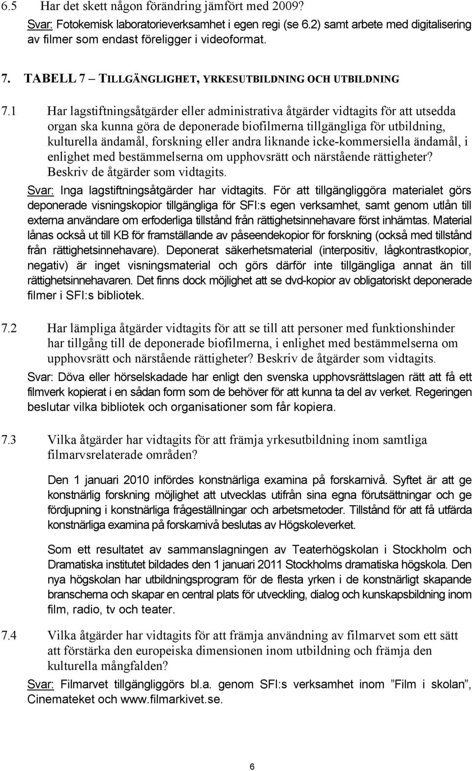 1 Har lagstiftningsåtgärder eller administrativa åtgärder vidtagits för att utsedda organ ska kunna göra de deponerade biofilmerna tillgängliga för utbildning, kulturella ändamål, forskning eller