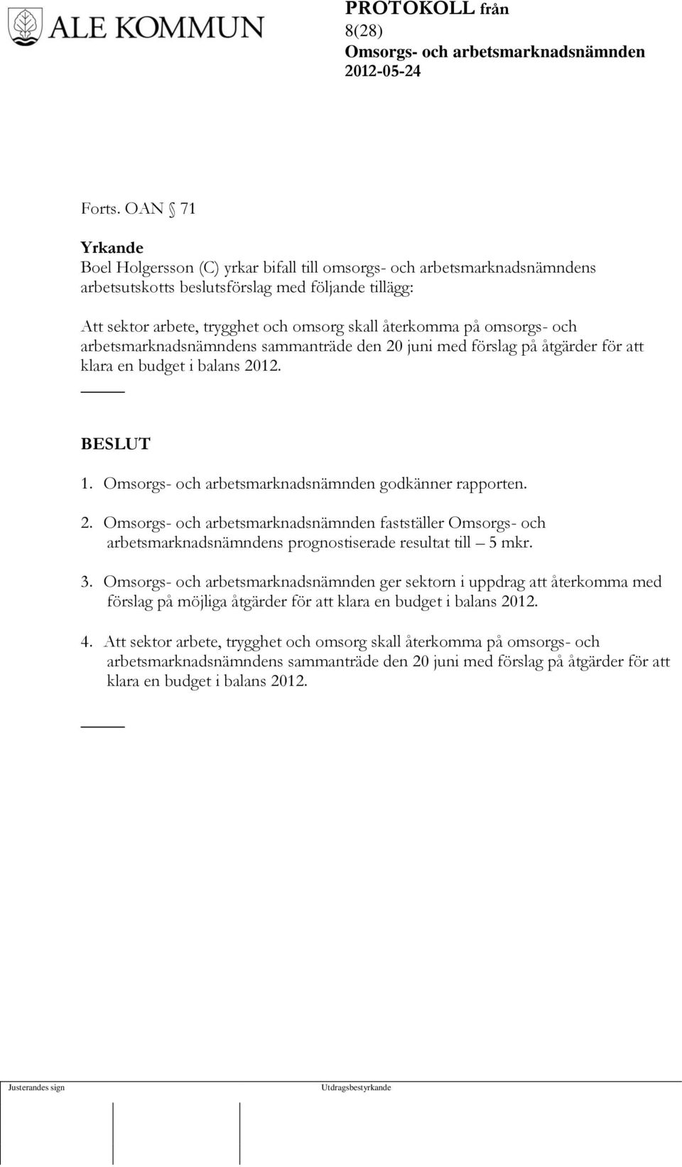 skall återkomma på omsorgs- och arbetsmarknadsnämndens sammanträde den 20 juni med förslag på åtgärder för att klara en budget i balans 2012. 1. godkänner rapporten. 2. fastställer Omsorgs- och arbetsmarknadsnämndens prognostiserade resultat till 5 mkr.