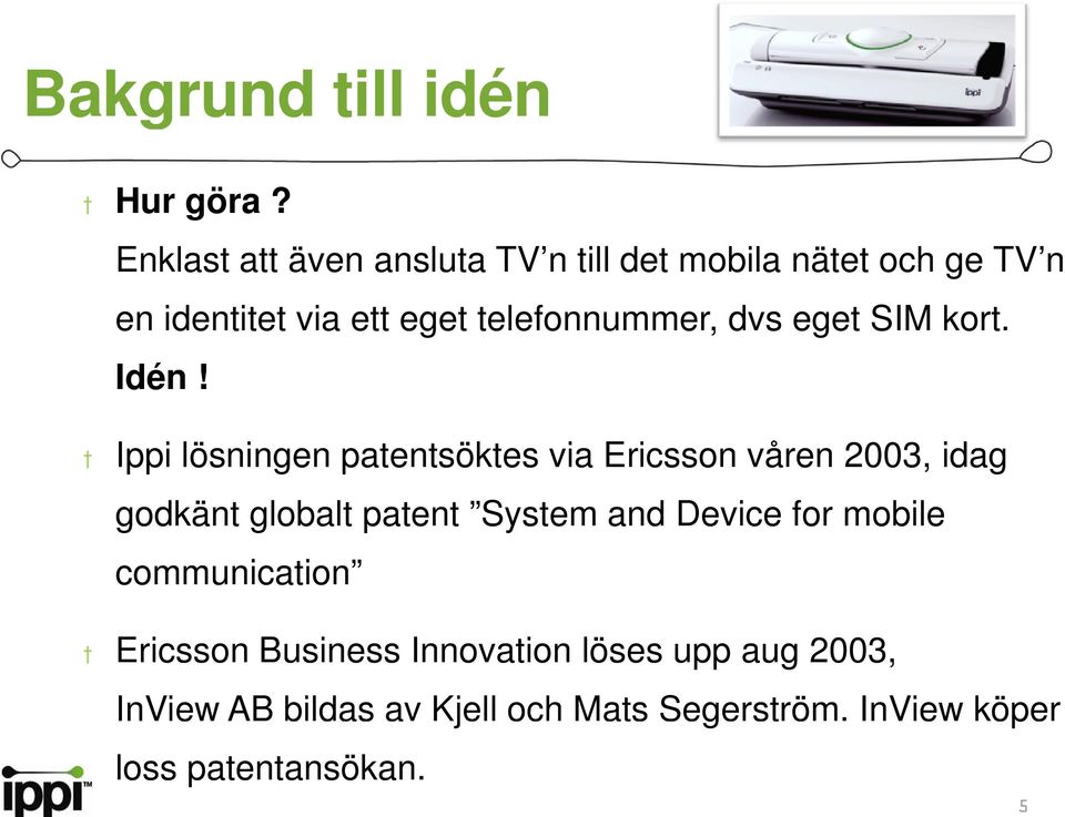 telefonnummer, dvs eget SIM kort. Idén!