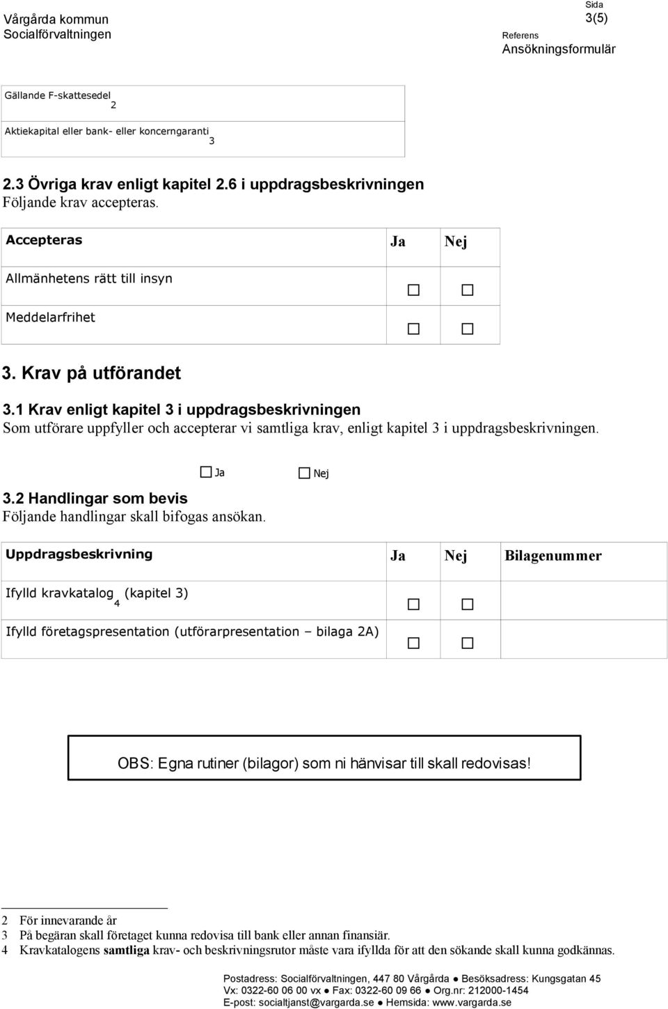 1 Krav enligt kapitel 3 i uppdragsbeskrivningen Som utförare uppfyller och accepterar vi samtliga krav, enligt kapitel 3 i uppdragsbeskrivningen. 3.2 Handlingar som bevis Följande handlingar skall bifogas ansökan.