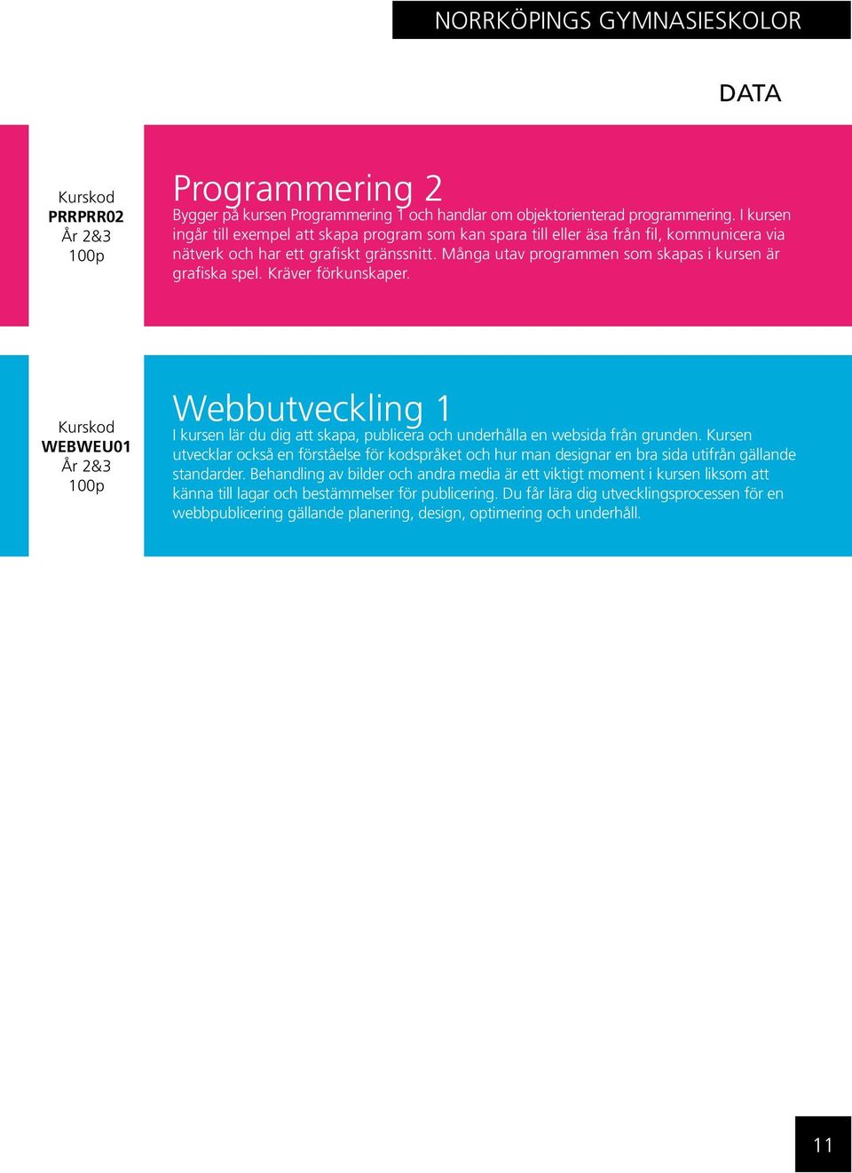 Många utav programmen som skapas i kursen är grafiska spel. Kräver förkunskaper. WEBWEU01 Webbutveckling 1 I kursen lär du dig att skapa, publicera och underhålla en websida från grunden.