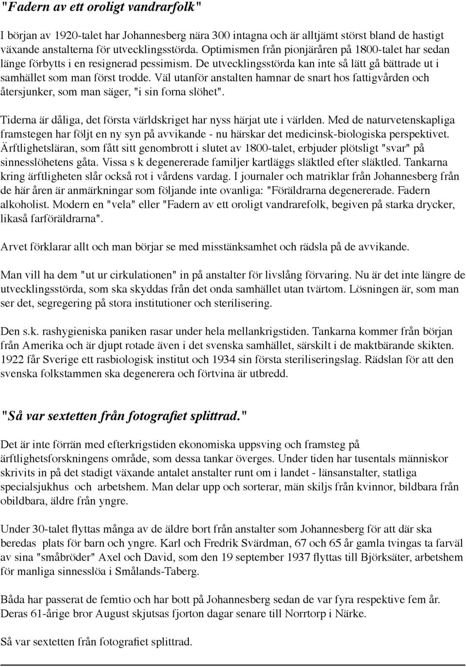Väl utanför anstalten hamnar de snart hos fattigvården och återsjunker, som man säger, "i sin forna slöhet". Tiderna är dåliga, det första världskriget har nyss härjat ute i världen.