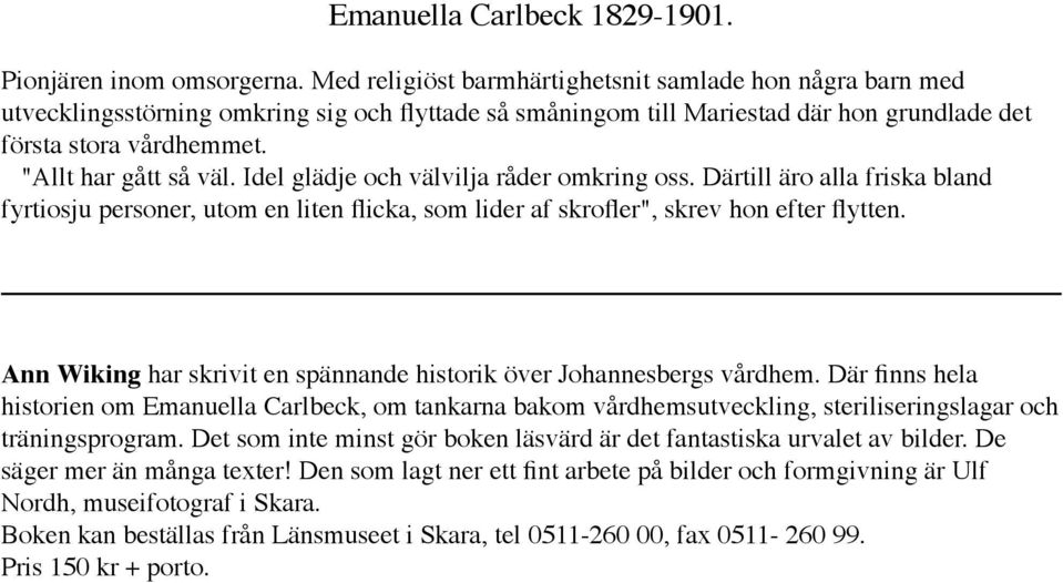 "Allt har gått så väl. Idel glädje och välvilja råder omkring oss. Därtill äro alla friska bland fyrtiosju personer, utom en liten flicka, som lider af skrofler", skrev hon efter flytten.