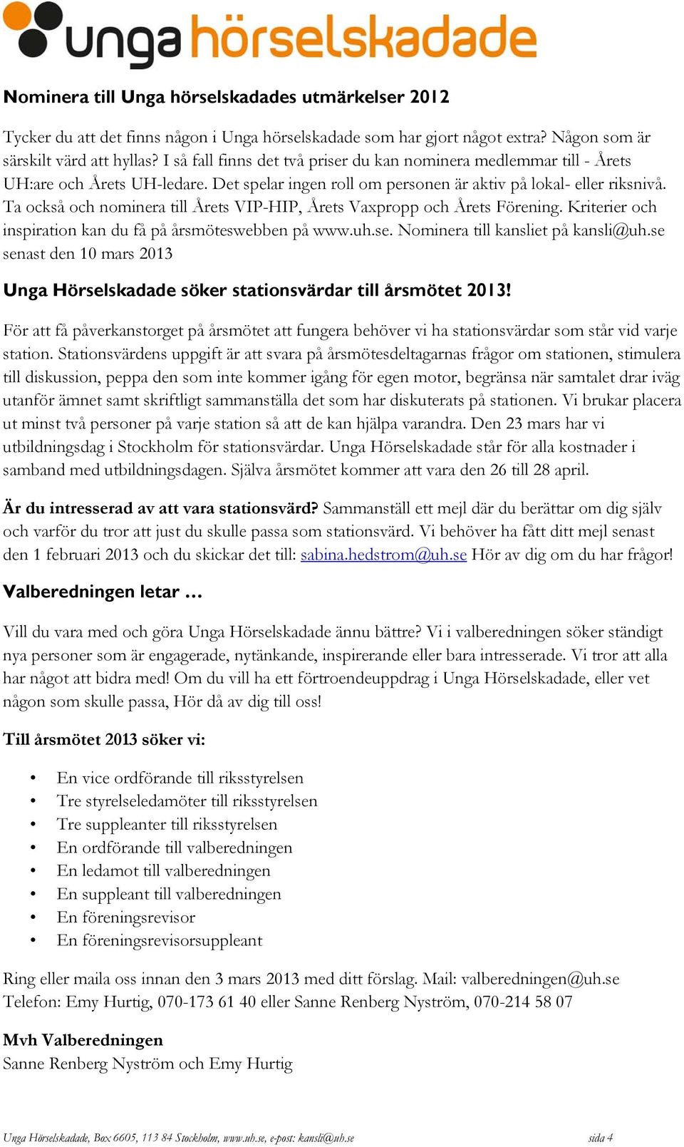 Ta också och nominera till Årets VIP-HIP, Årets Vaxpropp och Årets Förening. Kriterier och inspiration kan du få på årsmöteswebben på www.uh.se. Nominera till kansliet på kansli@uh.