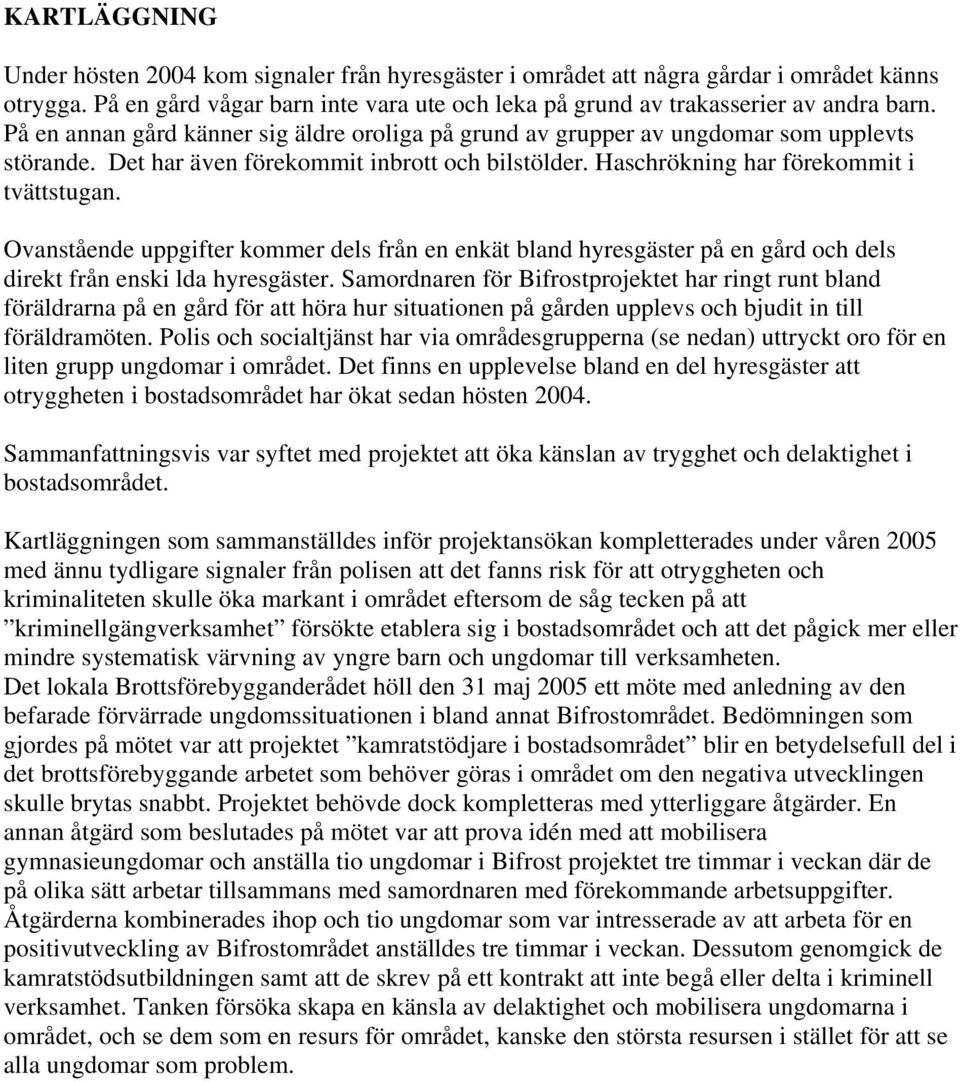Ovanstående uppgifter kommer dels från en enkät bland hyresgäster på en gård och dels direkt från enski lda hyresgäster.