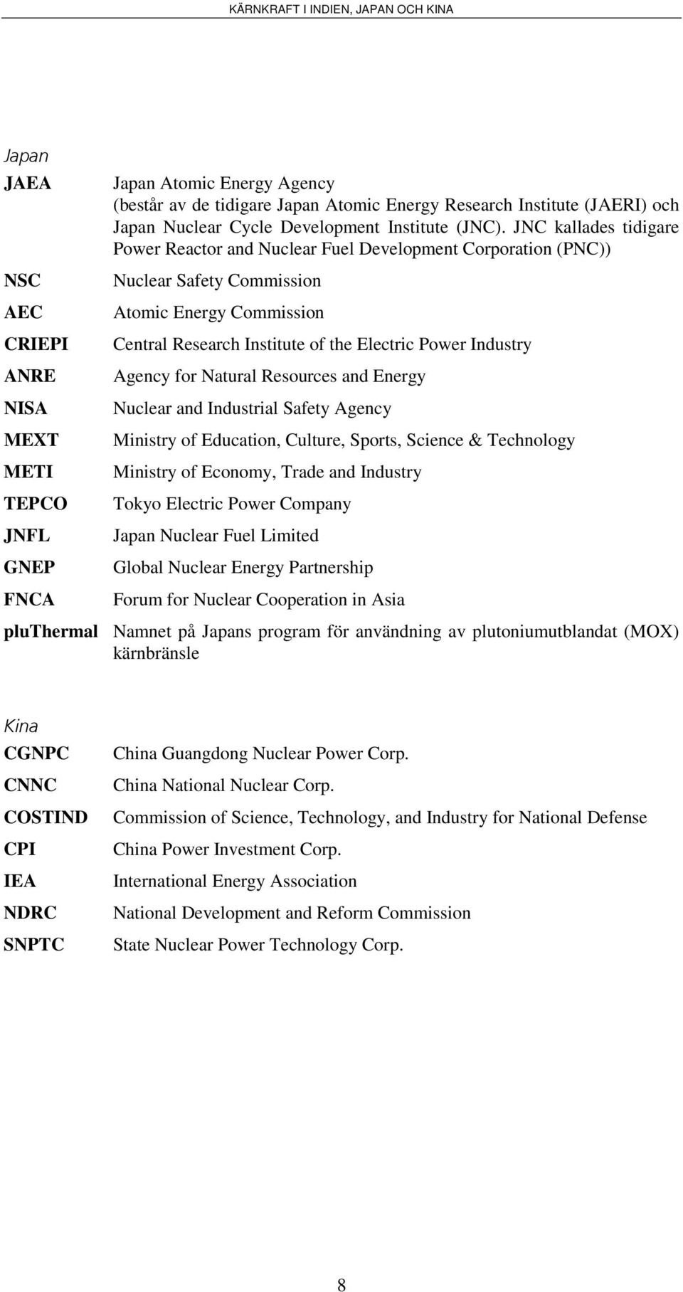 JNC kallades tidigare Power Reactor and Nuclear Fuel Development Corporation (PNC)) Nuclear Safety Commission Atomic Energy Commission Central Research Institute of the Electric Power Industry Agency
