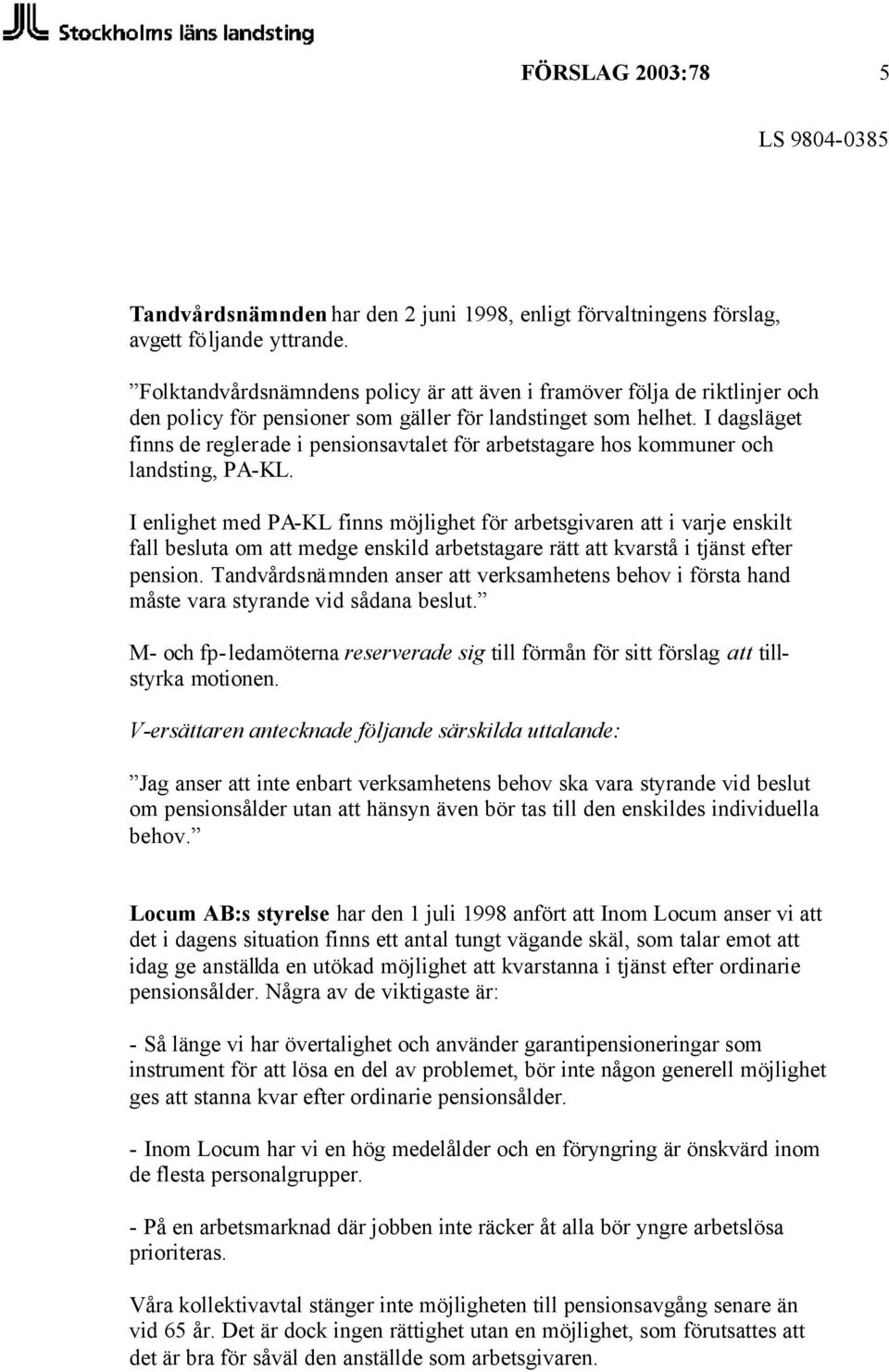 I dagsläget finns de reglerade i pensionsavtalet för arbetstagare hos kommuner och landsting, PA-KL.