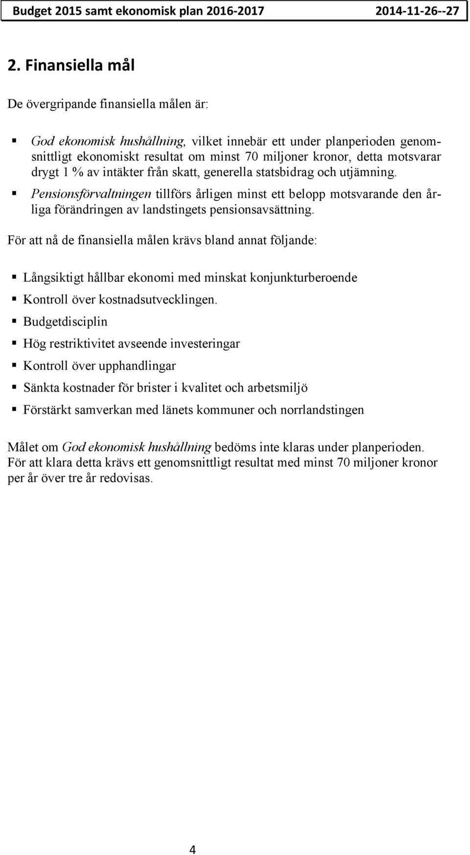 drygt 1 % av intäkter från skatt, generella statsbidrag och utjämning. Pensionsförvaltningen tillförs årligen minst ett belopp motsvarande den årliga förändringen av landstingets pensionsavsättning.