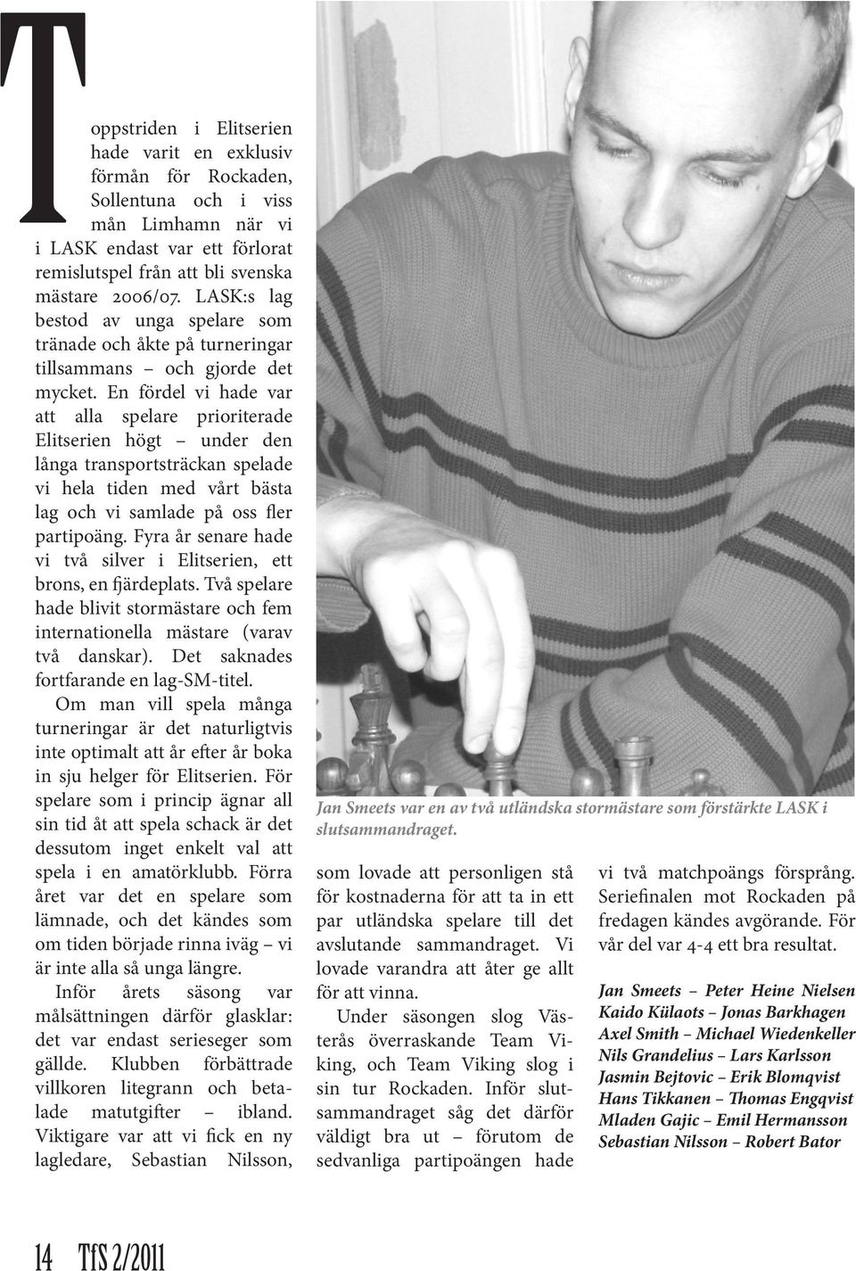 En fördel vi hade var att alla spelare prioriterade Elitserien högt under den långa transportsträckan spelade vi hela tiden med vårt bästa lag och vi samlade på oss fler partipoäng.