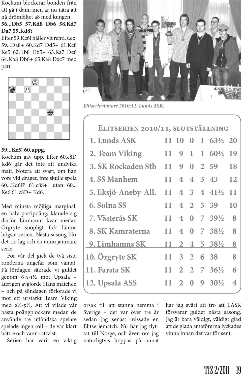 Efter 60.c8D Kd6 går det inte att undvika matt. Notera att svart, om han vore vid draget, inte skulle spela 60...Kd6?? 61.c8S+! utan 60... Ke6 61.c8D+ Kd6.