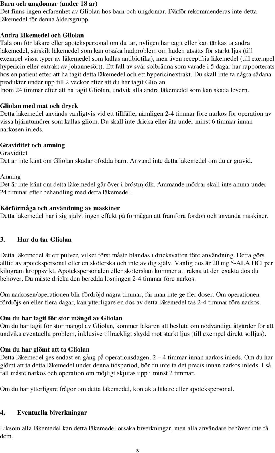 för starkt ljus (till exempel vissa typer av läkemedel som kallas antibiotika), men även receptfria läkemedel (till exempel hypericin eller extrakt av johannesört).