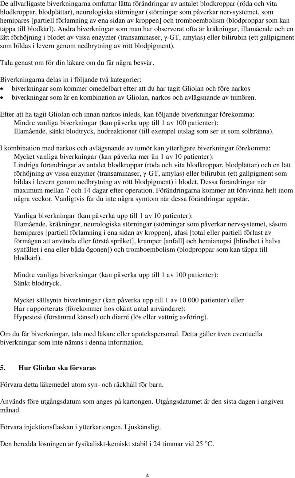 Andra biverkningar som man har observerat ofta är kräkningar, illamående och en lätt förhöjning i blodet av vissa enzymer (transaminaser, γ-gt, amylas) eller bilirubin (ett gallpigment som bildas i