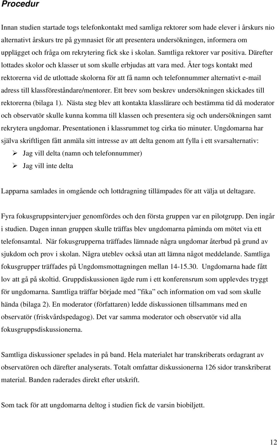 Åter togs kontakt med rektorerna vid de utlottade skolorna för att få namn och telefonnummer alternativt e-mail adress till klassföreståndare/mentorer.