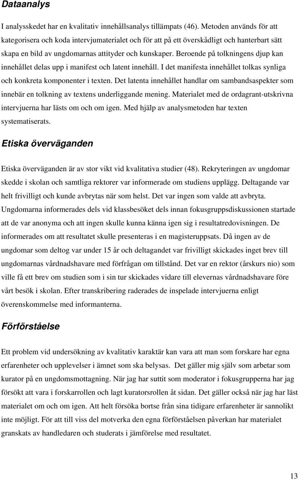 Beroende på tolkningens djup kan innehållet delas upp i manifest och latent innehåll. I det manifesta innehållet tolkas synliga och konkreta komponenter i texten.