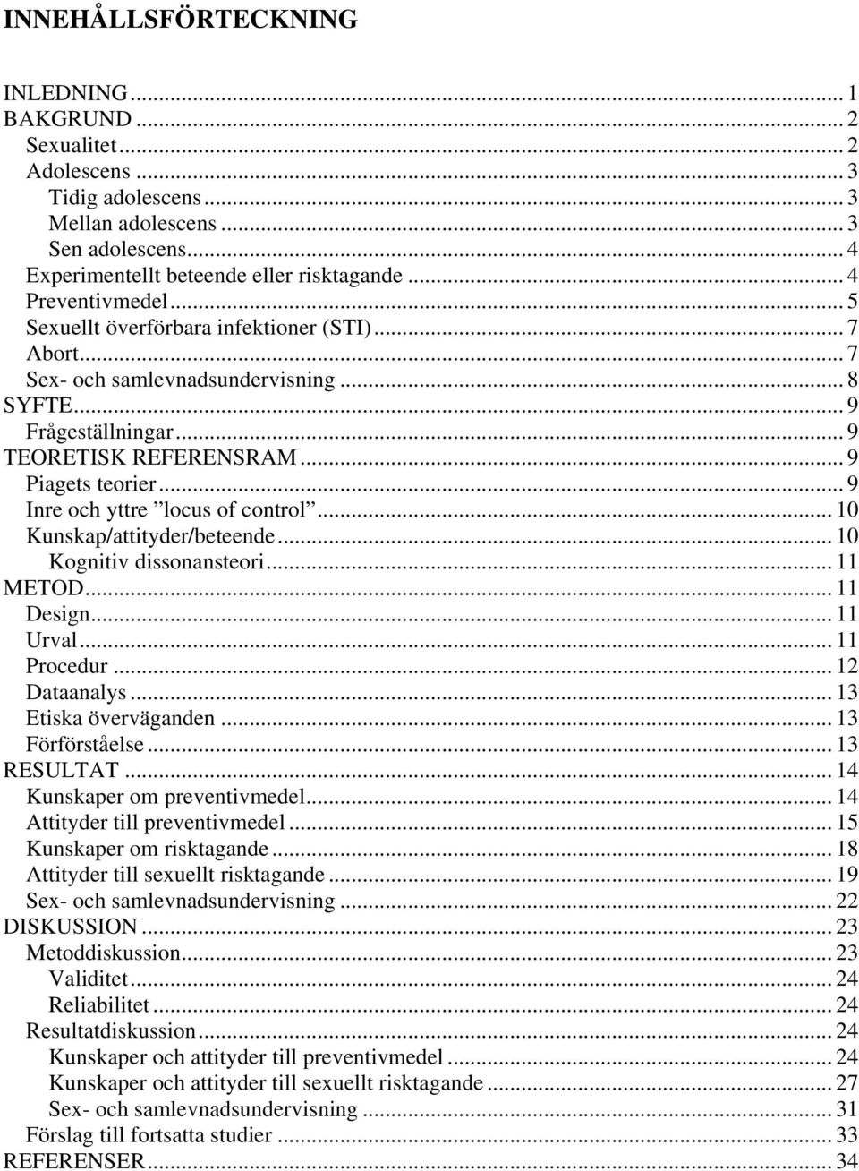 .. 9 Inre och yttre locus of control... 10 Kunskap/attityder/beteende... 10 Kognitiv dissonansteori... 11 METOD... 11 Design... 11 Urval... 11 Procedur... 12 Dataanalys... 13 Etiska överväganden.
