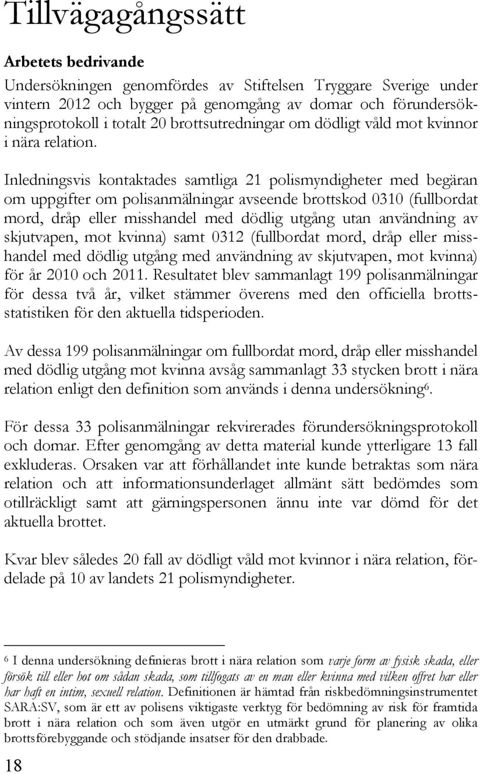 Inledningsvis kontaktades samtliga 21 polismyndigheter med begäran om uppgifter om polisanmälningar avseende brottskod 0310 (fullbordat mord, dråp eller misshandel med dödlig utgång utan användning