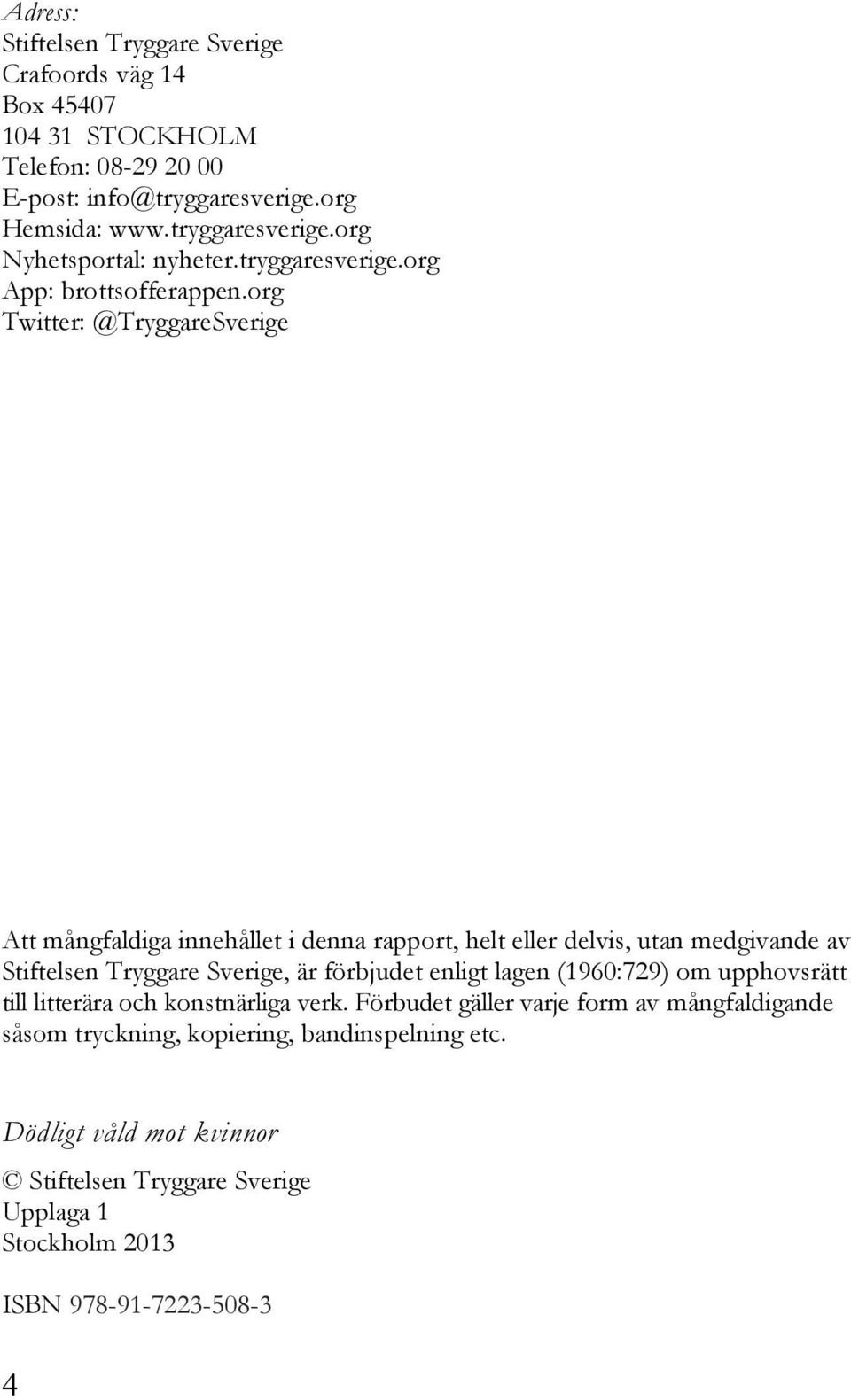 org Twitter: @TryggareSverige Att mångfaldiga innehållet i denna rapport, helt eller delvis, utan medgivande av Stiftelsen Tryggare Sverige, är förbjudet enligt