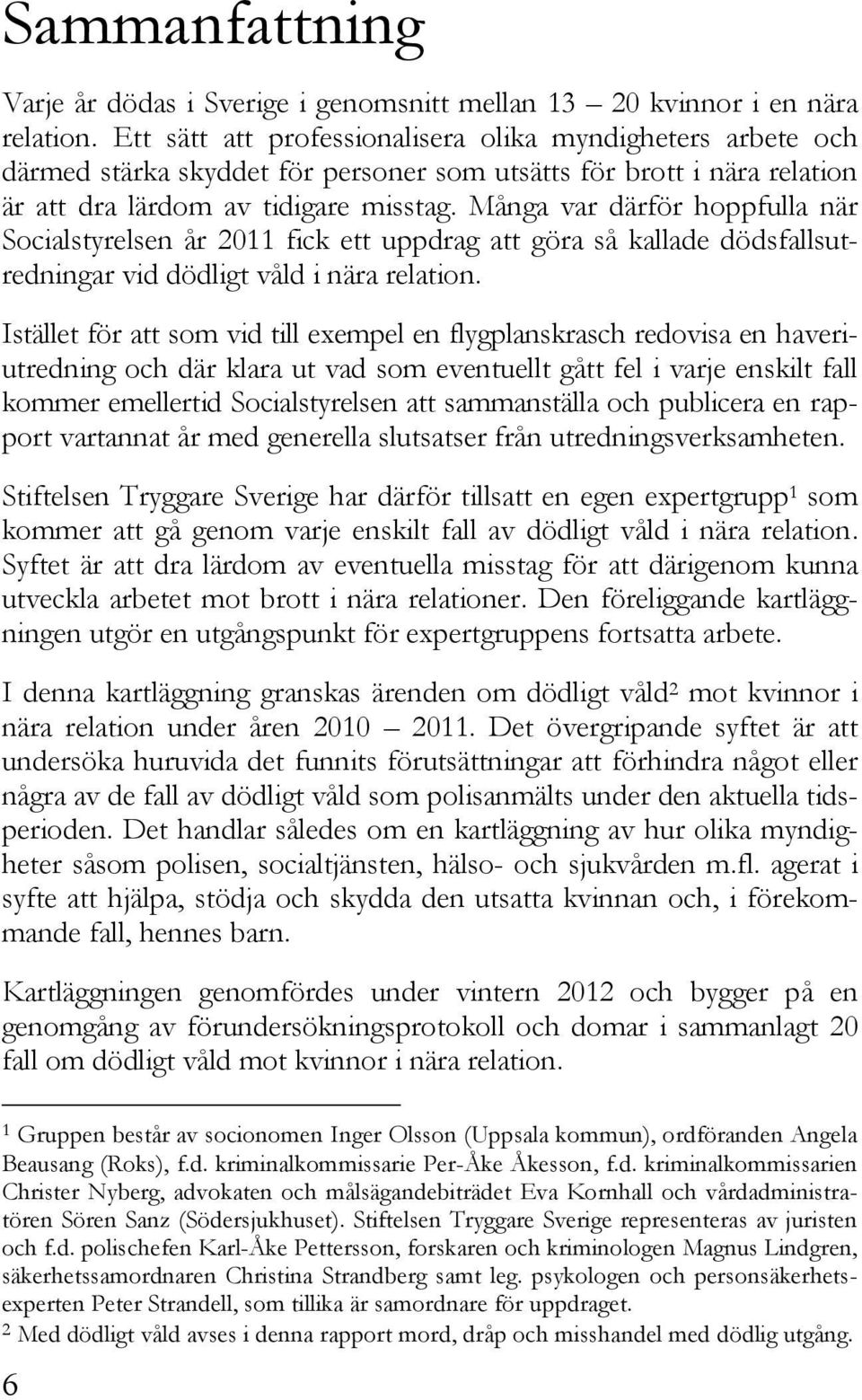 Många var därför hoppfulla när Socialstyrelsen år 2011 fick ett uppdrag att göra så kallade dödsfallsutredningar vid dödligt våld i nära relation.