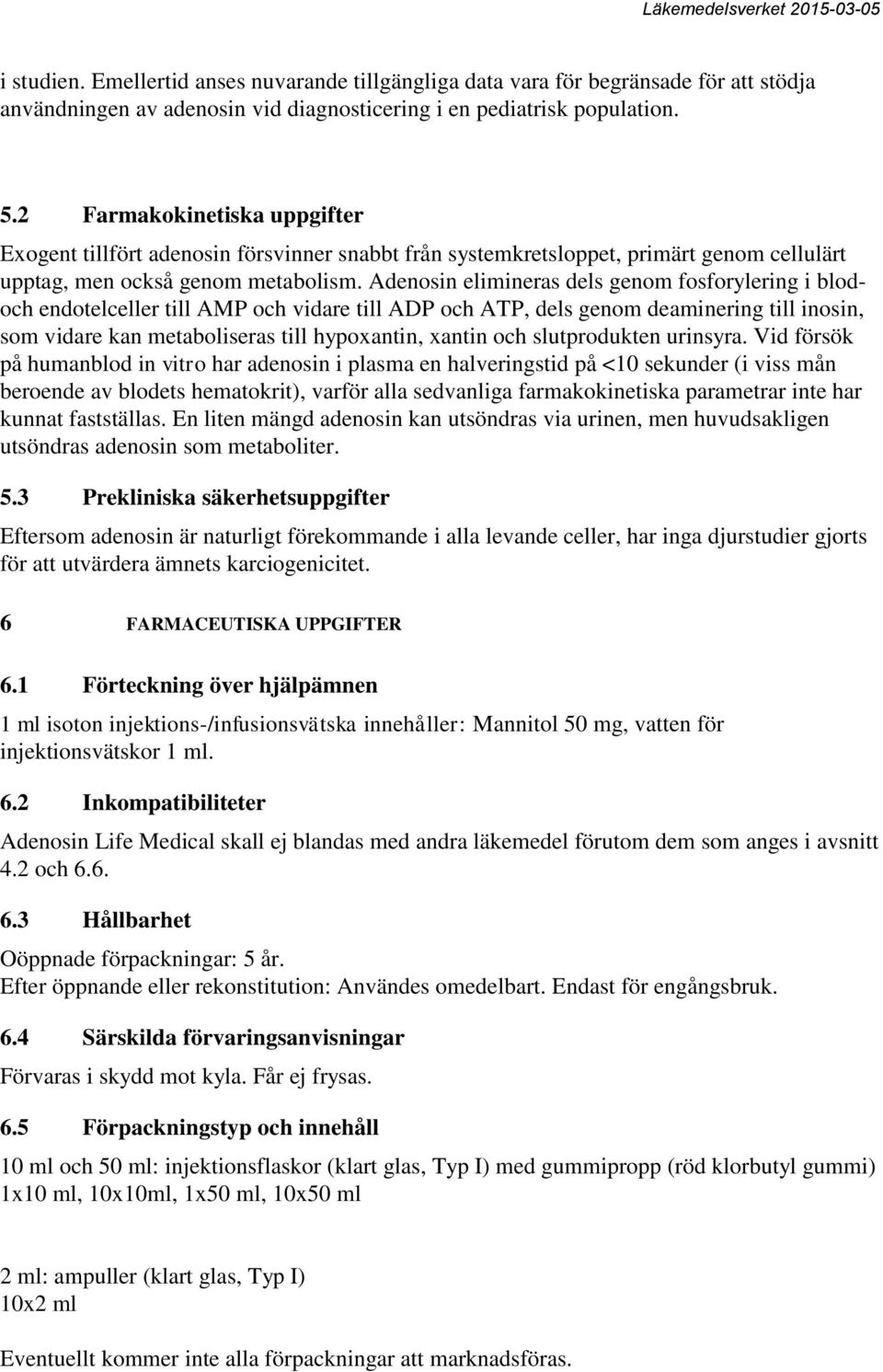 Adenosin elimineras dels genom fosforylering i blodoch endotelceller till AMP och vidare till ADP och ATP, dels genom deaminering till inosin, som vidare kan metaboliseras till hypoxantin, xantin och