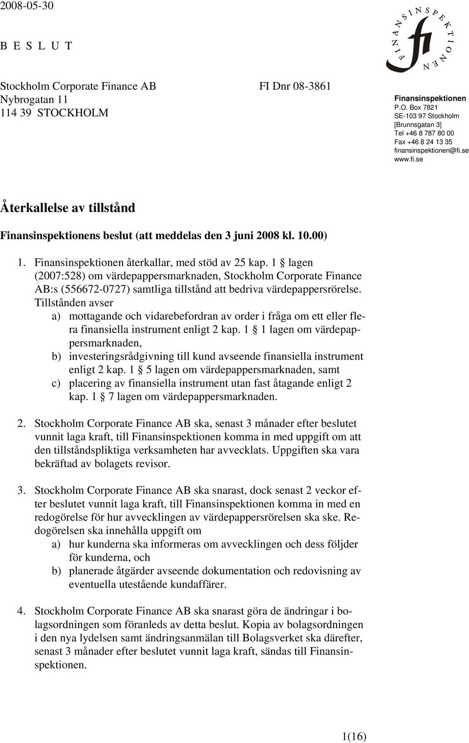 1 lagen (2007:528) om värdepappersmarknaden, Stockholm Corporate Finance AB:s (556672-0727) samtliga tillstånd att bedriva värdepappersrörelse.
