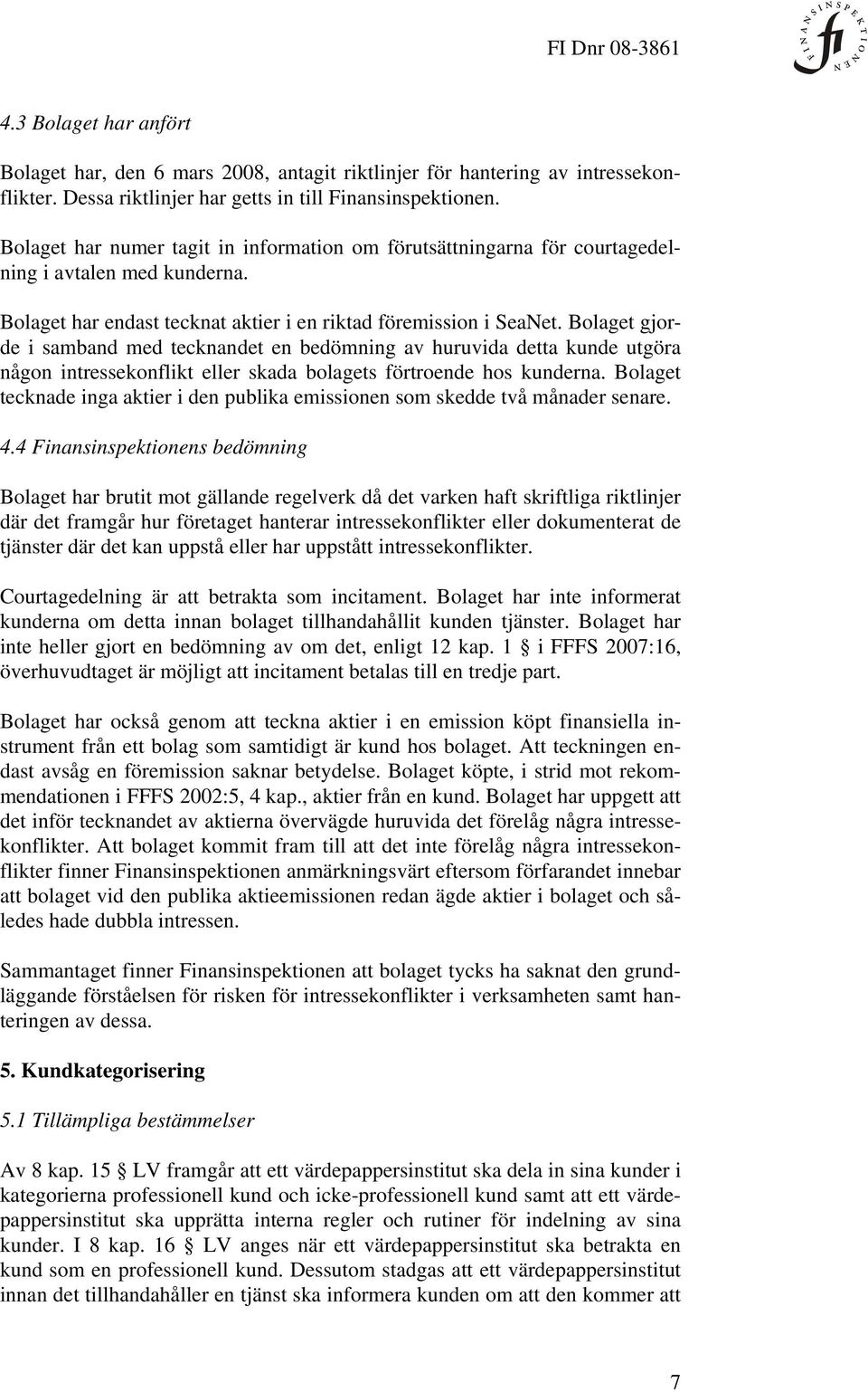 Bolaget gjorde i samband med tecknandet en bedömning av huruvida detta kunde utgöra någon intressekonflikt eller skada bolagets förtroende hos kunderna.