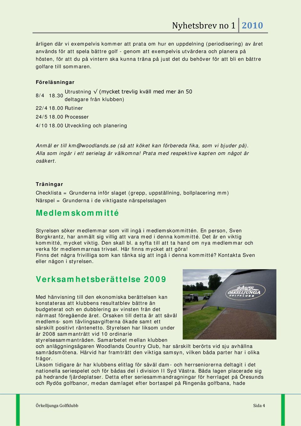 00 Rutiner 24/5 18.00 Processer 4/10 18.00 Utveckling och planering Anmäl er till km@woodlands.se (så att köket kan förbereda fika, som vi bjuder på). Alla som ingår i ett serielag är välkomna!