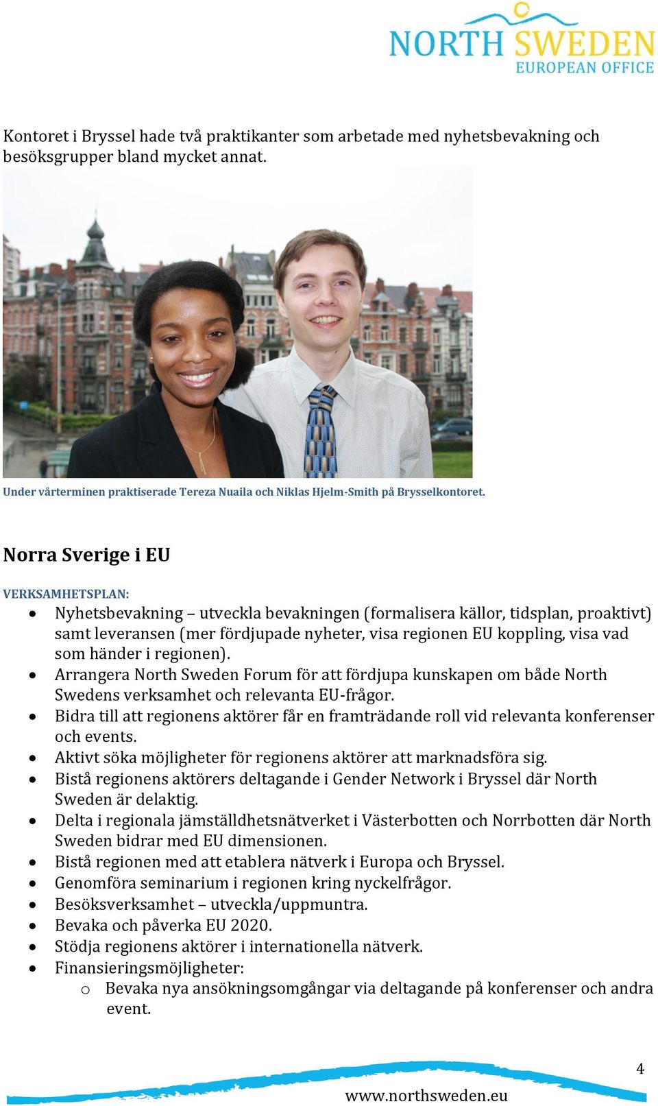 händer i regionen). Arrangera North Sweden Forum för att fördjupa kunskapen om både North Swedens verksamhet och relevanta EU-frågor.